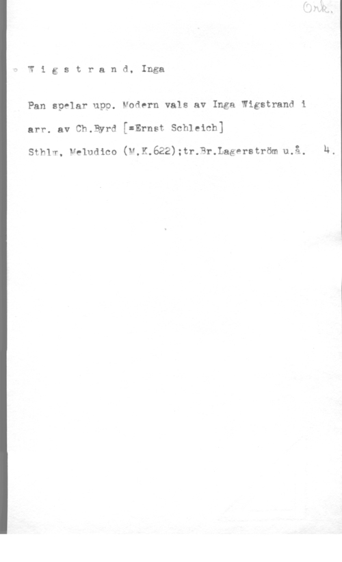 Wigstrand, Inga Wigstrand, Inga

Pan spelar upp. Modern vals av Inga Wigstrand i
arr. av Ch.Byrd [2Ernst Schleich]

Sthlw, Veludico (M,K.622);tr.Br.Lagerström-u.å. u.