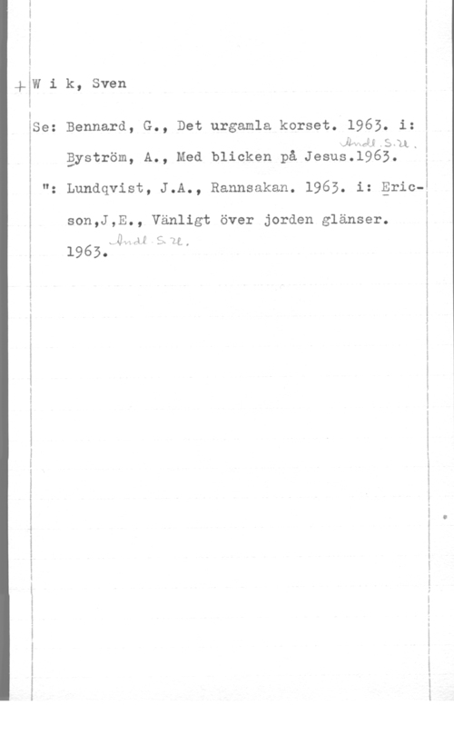 Wik, Sven Q-..... m-1w. u... ..- -uwv-m- N...- ...-

 

www-...- w-.w-avn- 1
Bennard, G., Det urgamla korset. 1965. i:

.IA-.(4anl
äyström, A., Med blicken på Jesus.1965.

Lundqvist, J.A., Rannsakan. 1963. i: Ericson,J,E., Vänligt över jorden glänser.

vOHAI 2.11.
1963.

-..u-.u -...----.-....- um-..-.- -.- ...u u..--

... .um-n q.

...H-.- ..-nv-u ...-. ---. ...l-u... -..- ..-

. ...H . ...- - . . ..-a- .-
.- ...-... m-.-...--.--vn.---u.. -I M

...q- ...l-a... .-