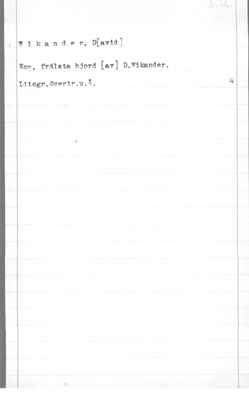 Wikander, David Wikander, D[avid]

Kom, frälsta hjord [av] D.W1kander.

Litogr.övertr.u.å.