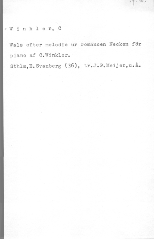 Winkler, C. 0Winkler, C

Wals efter melodie ur romancen Necken för
piano af C.Winkler.

sthlm,E.svanberg (36), tr.J.P.Meijer,u.å.