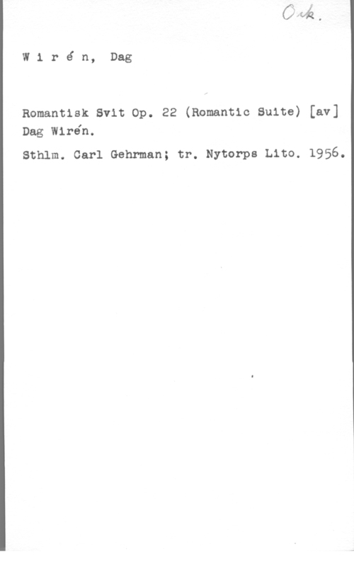 Wirén, Dag Wiré n, Dag

Romantisk Svit Op. 22 (Romantic Suite) [av]
Dag Wirén.

Sthlm. Carl Gehrman; tr. Nytorps Lito. 1956.