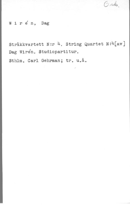 Wirén, Dag W1 r6 n, Dag

Stråkkvartett Nzr 4. String Quartet N:4[av]
Dag Wirén. Studiopartitur.

Sthlm. Carl Gehrman; tr. u.å.
