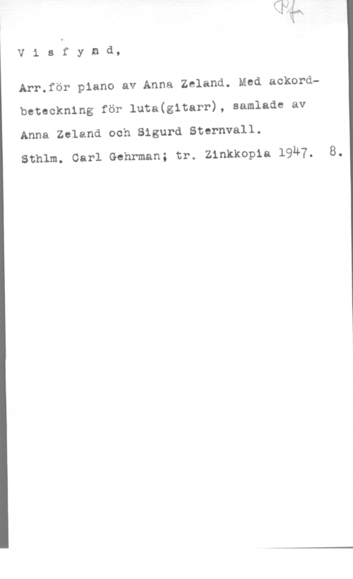Zeland, Anna & Sternvall, Sigurd Visfymd,

Arr.för piano av Anna Zeland. Med ackordbeteckning för luta(g1tarr), samlade av
Anna Zeland och Sigurd Sternvall.

Sthlm. Carl Gehrman; tr. Zinkkopia 19Ä7.
