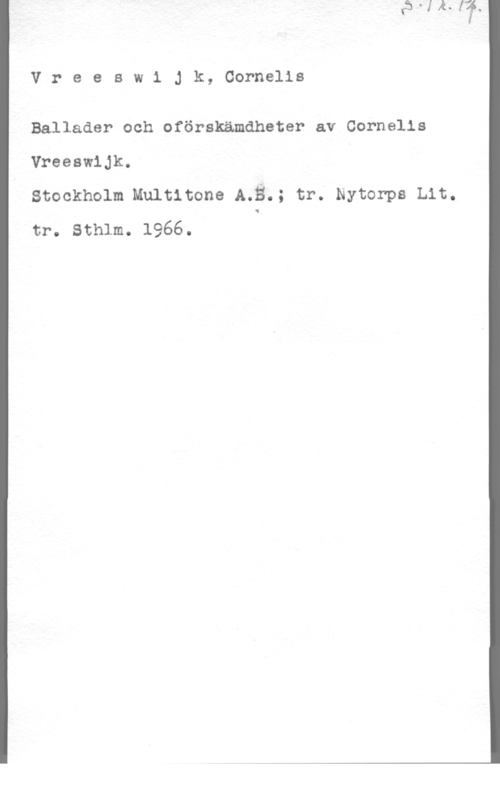 Vreeswijk, Cornelis VreeswiJk, Cornelis

Ballader och oförskämdheter av Cornelis
Vreeswijk.

Stockholm Multitone A.3.; tr. Nytorps Lit.
tr. sthlm. 1966. Q