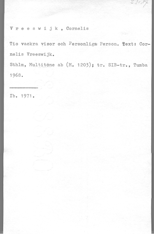Vreeswijk, Cornelis Vreeswijk, Cornelis

Tio vackra visor och Personliga-Person. Text: Cornelis Vreeswijk.
sthlm, Multitöne ab (M. 1205); tr. sIB-tr., Tumba

1968.

 

Ib. 1971.