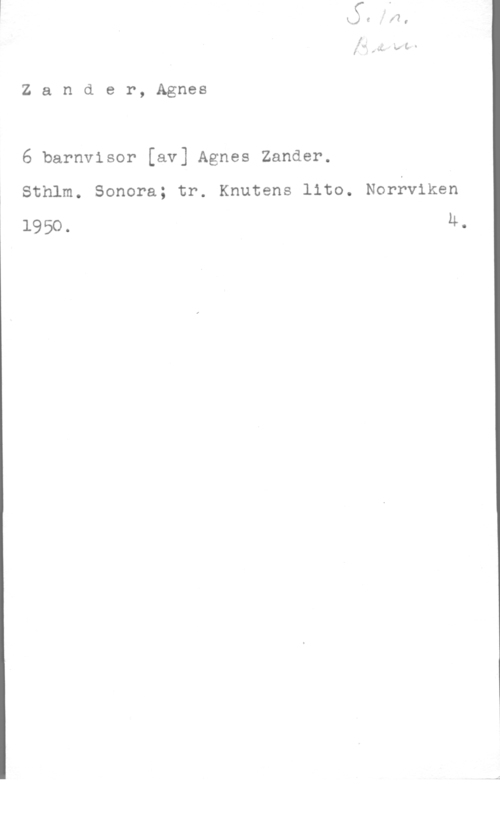 Zander, Agnes Zander, Agnes

6 barnvisor [av] Agnes Zander.
Sthlm. Sonera; tr. Knutens llto. Norrviken

1950. U.