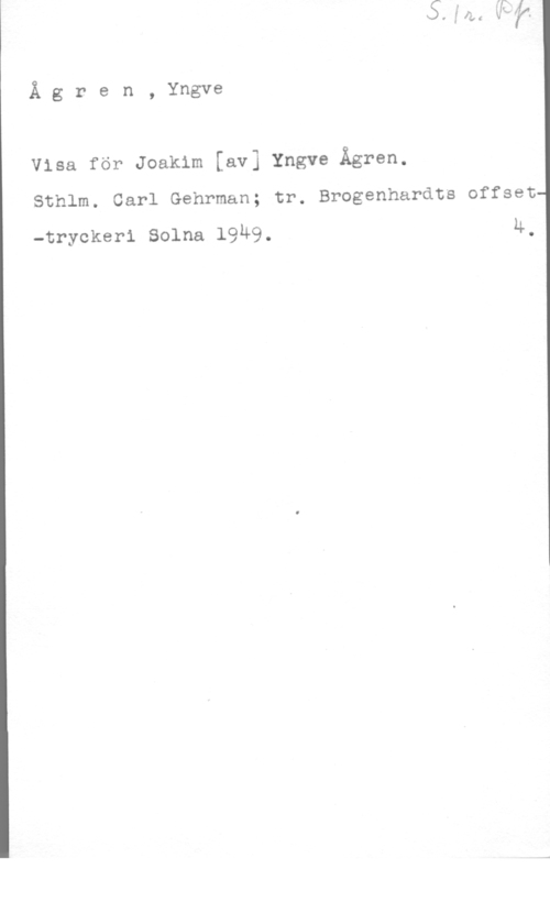 Ågren, Yngve Ä g r e n , Yngve

Visa för Joakim [av] Yngve Ågren.

Sthlm. Carl Gehrman; tr. Brogenhardts offset
4

-tryckeri Solna 1949.