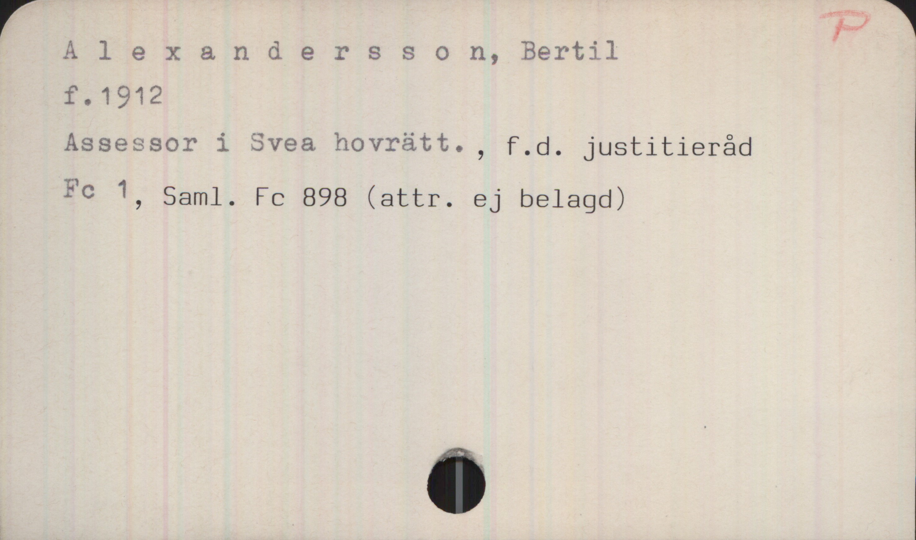 Alexandersson, Bertil. 1912- Alexandersson, Bertil
f.1912
Assessor i Svea hovrätt., f.d. justitieråd
Fc 1, Saml. Fc 898 (attr. ej belagd)