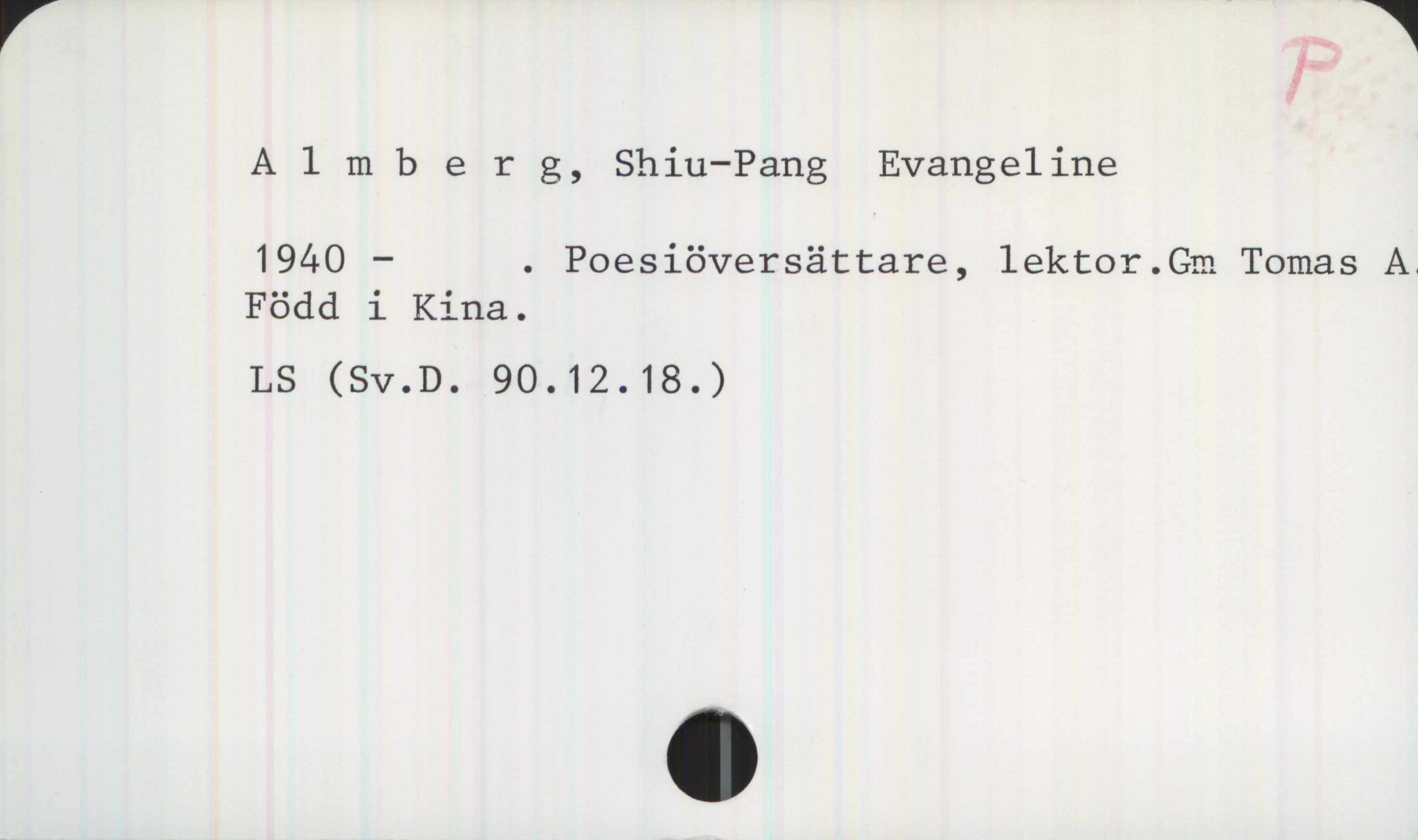 Almberg, Shiu-Pang Evangeline. 1940- Almberg, Shiu-Pang Evangeline

1940 — . Poesiöversättare, lektor. Gm Tomas A.
Född i Kina.

LS (SV.D. 90.12.18.)