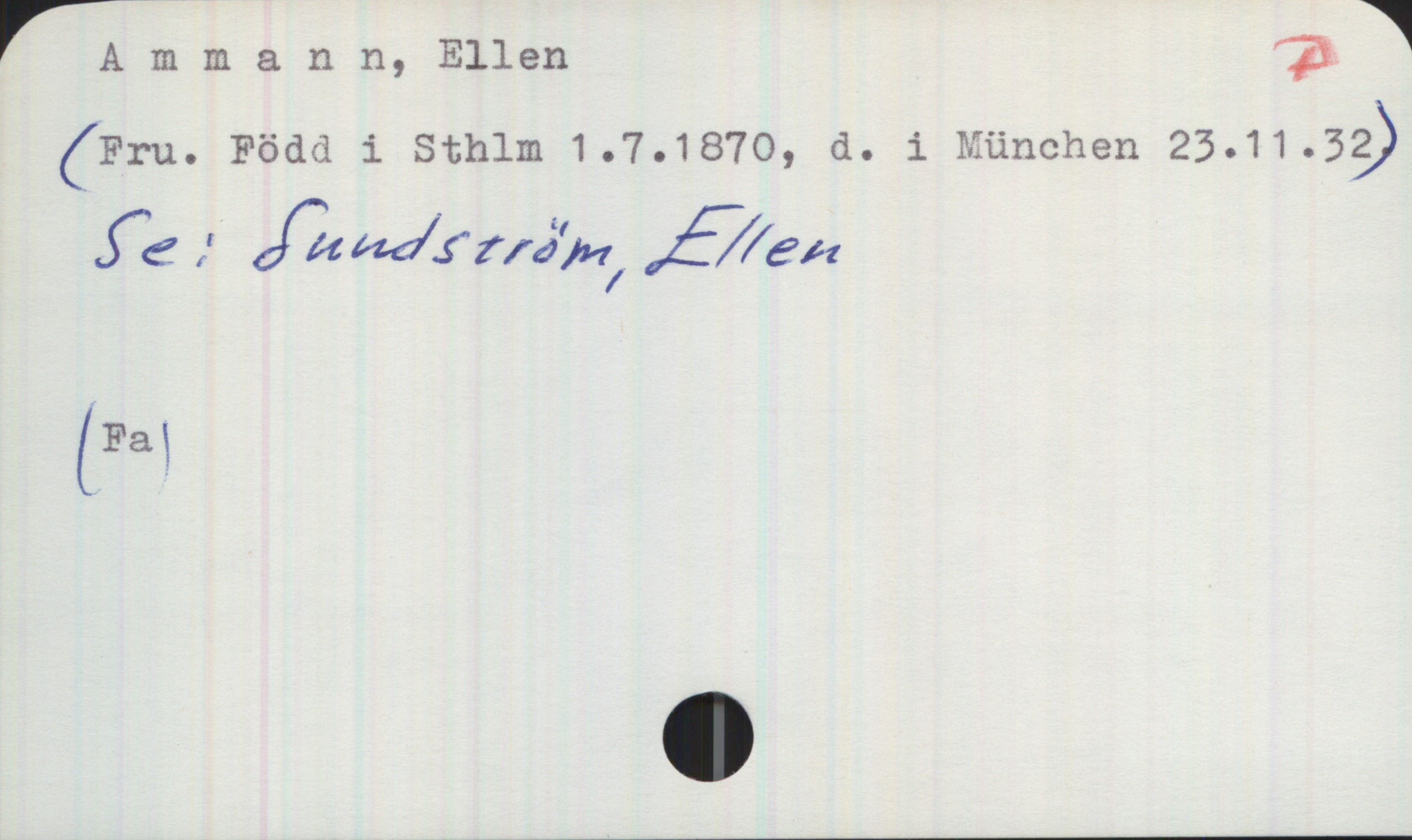 Ammann, Ellen. 1870-1932 Ammann, Ellen
(Fru. Född i Sthlm 1.7.1870, d. i München 23.11.32)
Se: Sundström, Ellen

(Fa)
