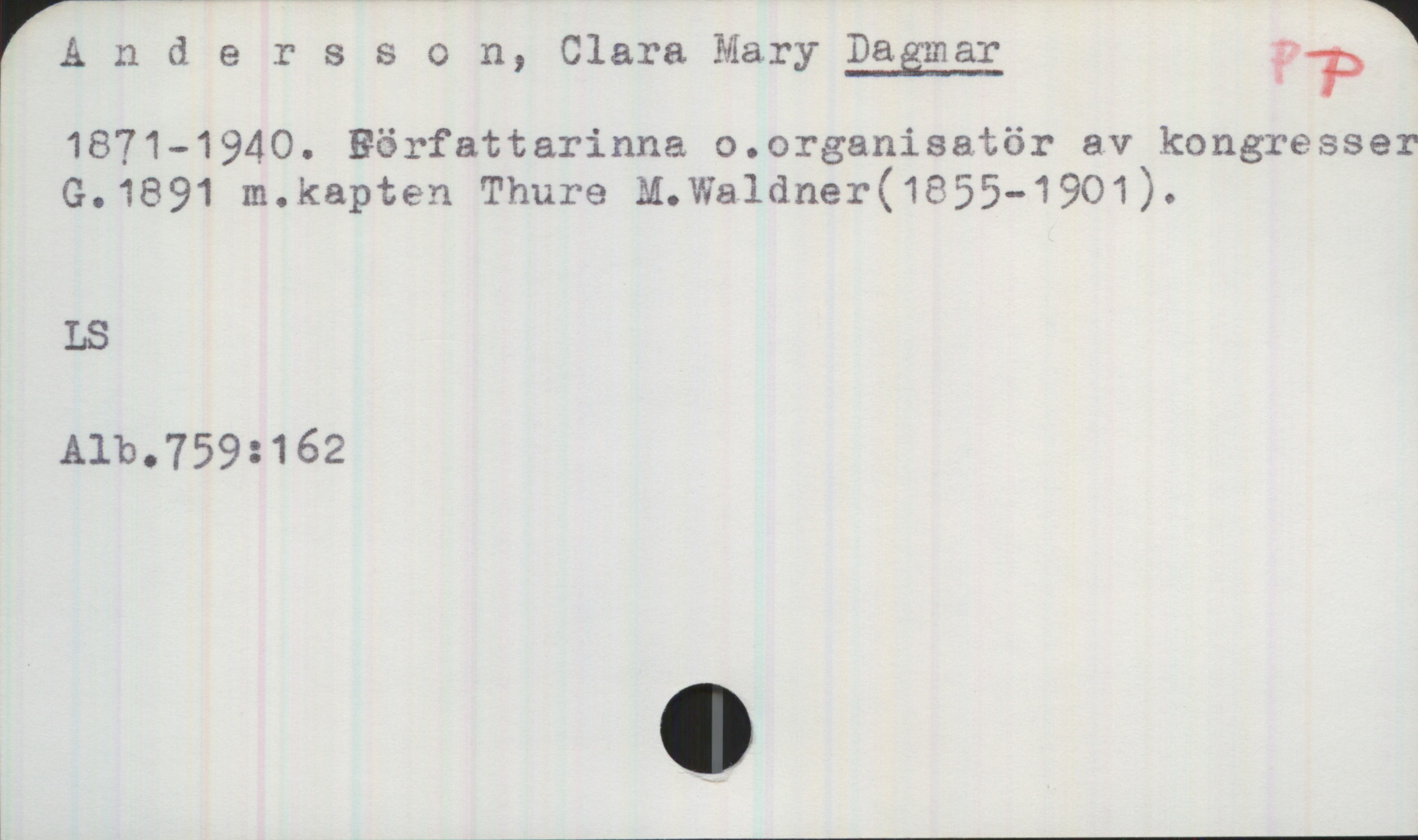 Andersson, Clara Mary DAGMAR. 1871—1940. Andersson, Clara Mary DAGMAR
1871—1940.  Författarinna o .organisatör av kongresser
G.1891 m. kapten Thure M. Waldner (1855-1901).
LS
Alb. 759:162