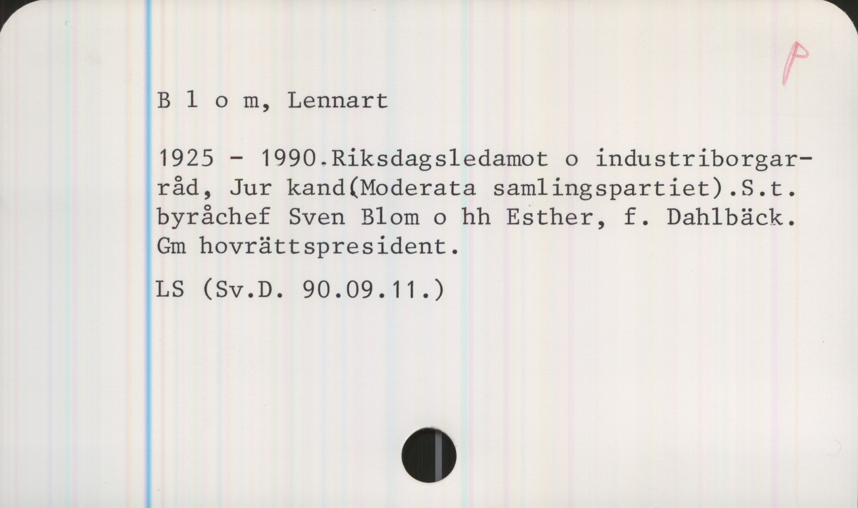 Blom, Lennart (1925-1990) Blom, Lennart 


1925 - 1990.Riksdagsledamot o industriborgarråd, Jur kand (Moderata samlingspartiet).S.t. byråchef Sven Blom o hh Esther, f. Dahlbäck.
Gm hovrättspresident.

LS (SV.D. 90.09.11.)