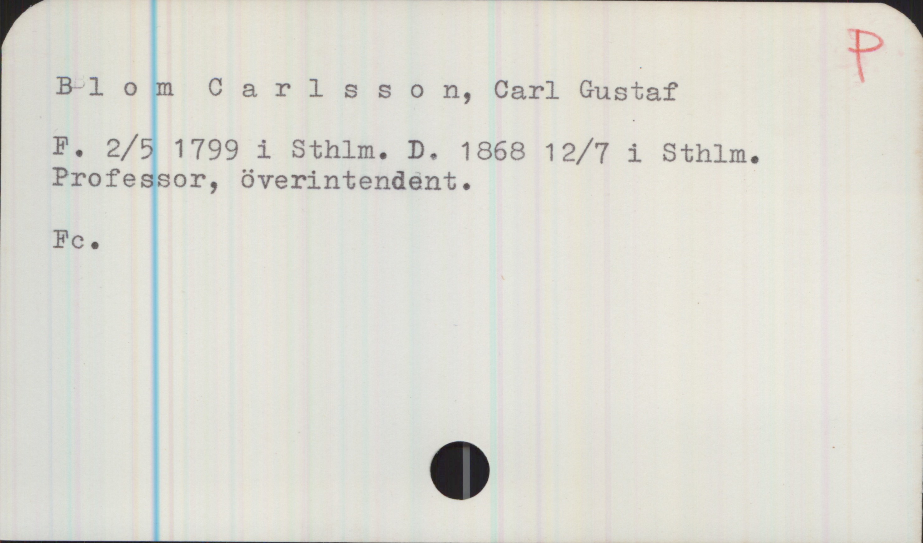 Blom Carlsson, Carl Gustaf (1799-1868) Blom Carlsson, Carl Gustaf

F. 2/5 1799 i Sthlm. D. 1868 12/7 i Sthlm.
Professor, överintendent.

Fc
