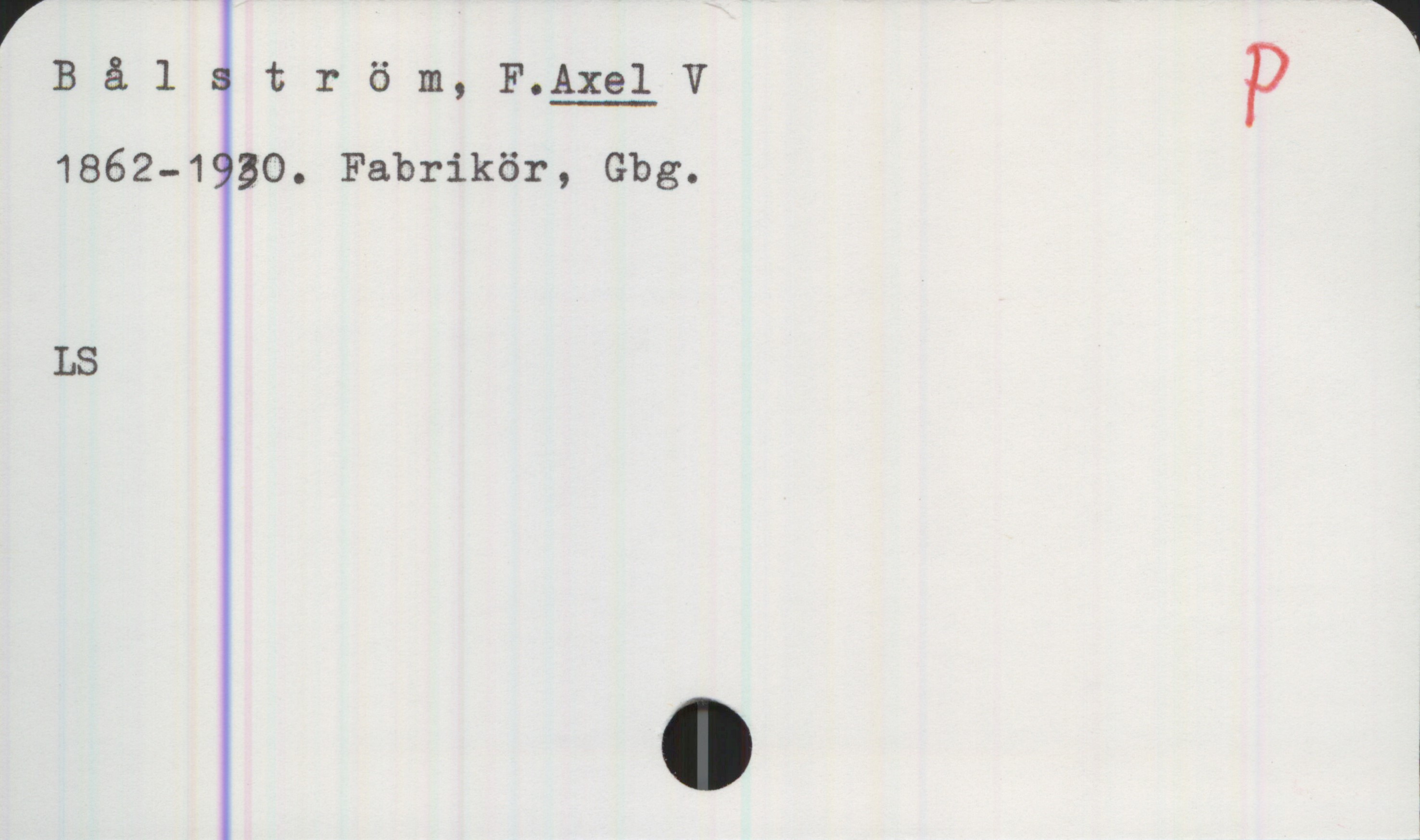 Bålström, F. AXEL V. (1862-1930) Bålström, F. AXEL V
1862-1930. Fabrikör, Gbg.
LS