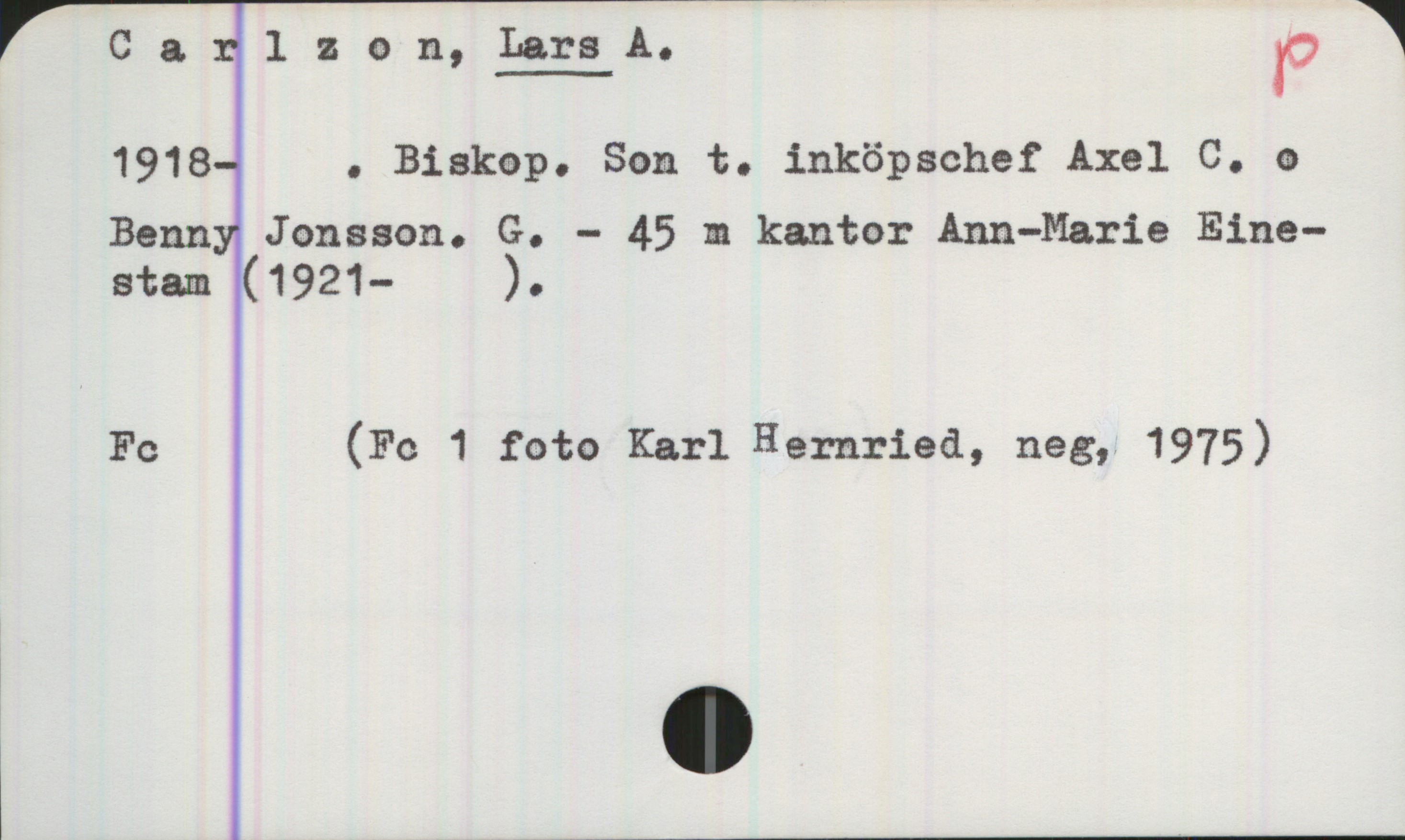 Carlzon, Lars A.  (1918- ) Carlzon, Lars A. 
1918-  . Biskop. Son t. inköpschef Axel C. o.
Benny Jonsson. G. - 45 m kantor Ann-Marie Einestan (1921- ).

Fc (Fc 1 foto Karl Hemrieå, neg, 1975)