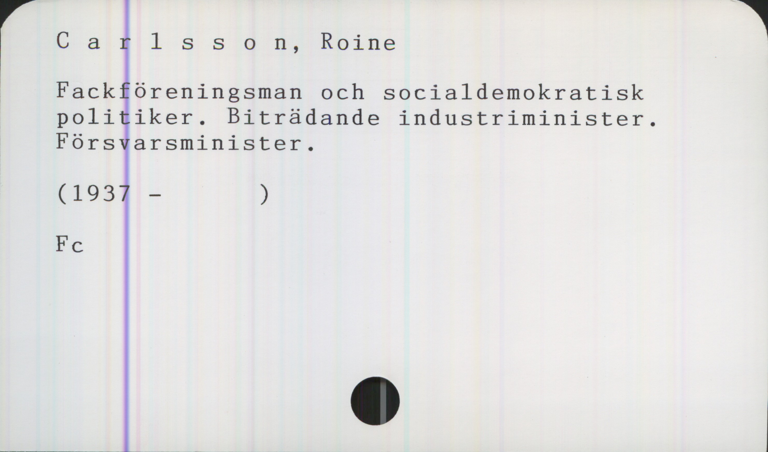 Carlsson,Roine  (1937-  ) Carlsson,Roine 
(1937-  )Fackföreningsman och socialdemokratisk 
politiker. Biträdande industriminister. Förs arsminister.

Fc