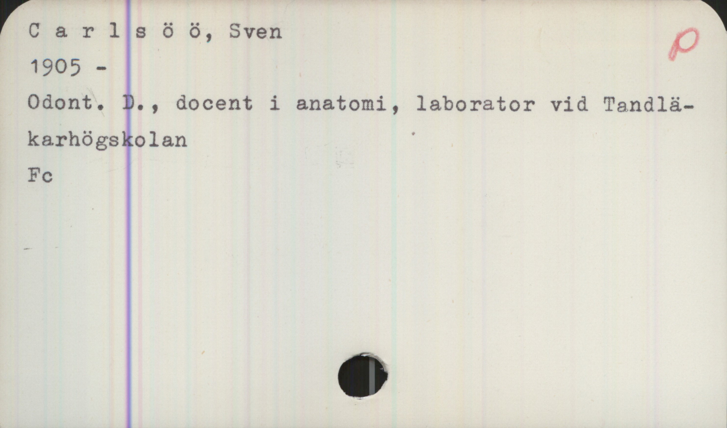 Carlsöö, Sven  (1905 - ) Carlsöö, Sven 
1905 -  Odont. D., docent i anatomi, laborator vid Tandläkarhögsklan 

Fc