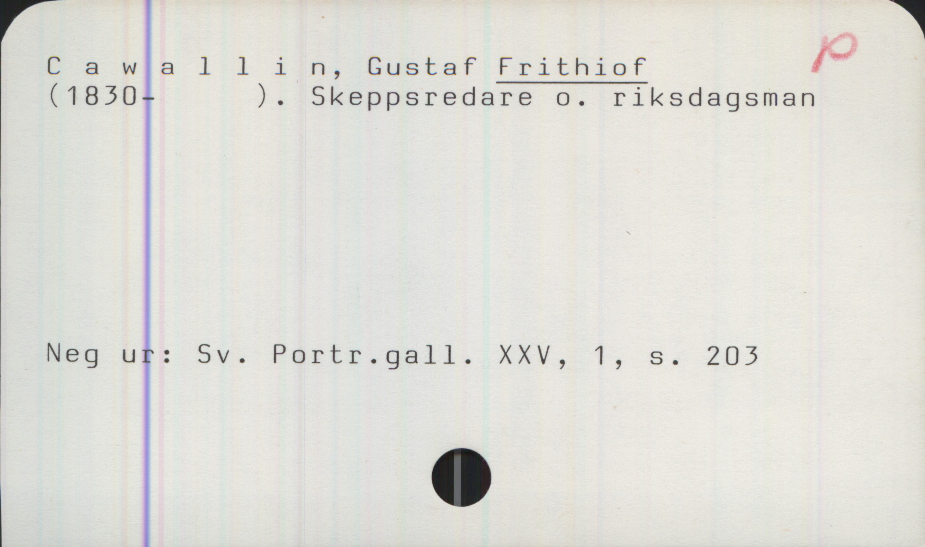 Cawallin, Gustaf FRITHIOF (1830-) Cawallin, Gustaf FRITHIOF
(1830- ). Skeppsredare o. riksdagsman
Neg ur: Sv. Portr.gall. XXV, 1, s. 203