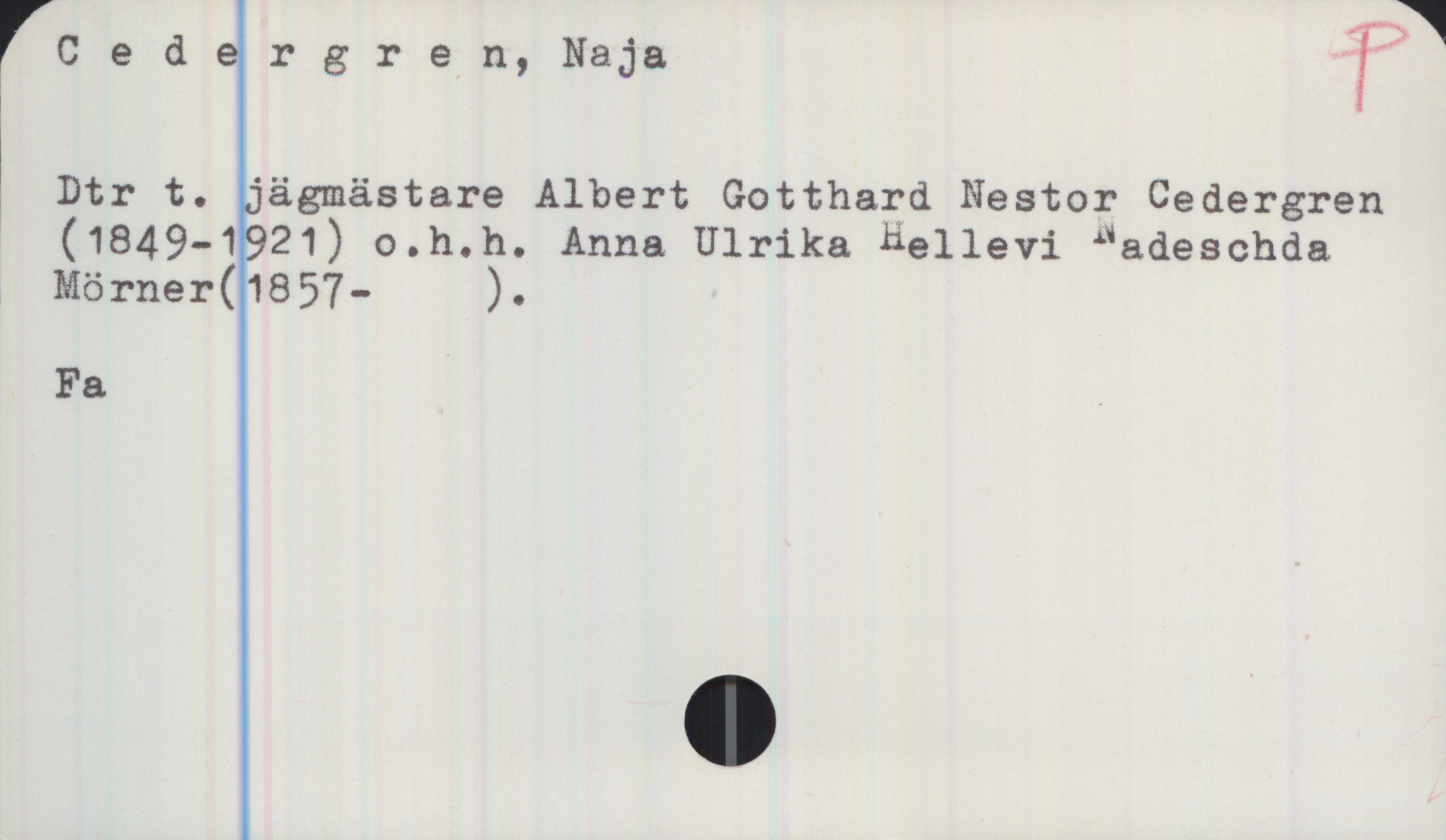 Cedergren, Naja Cedergren, Naja
Dtr t. jägmästare Albert Gotthard Nestor Cedergren (1849-1921) o.h.h. Anna Ulrika Hellevi Nadeschda Mörner (1857-).
Fa