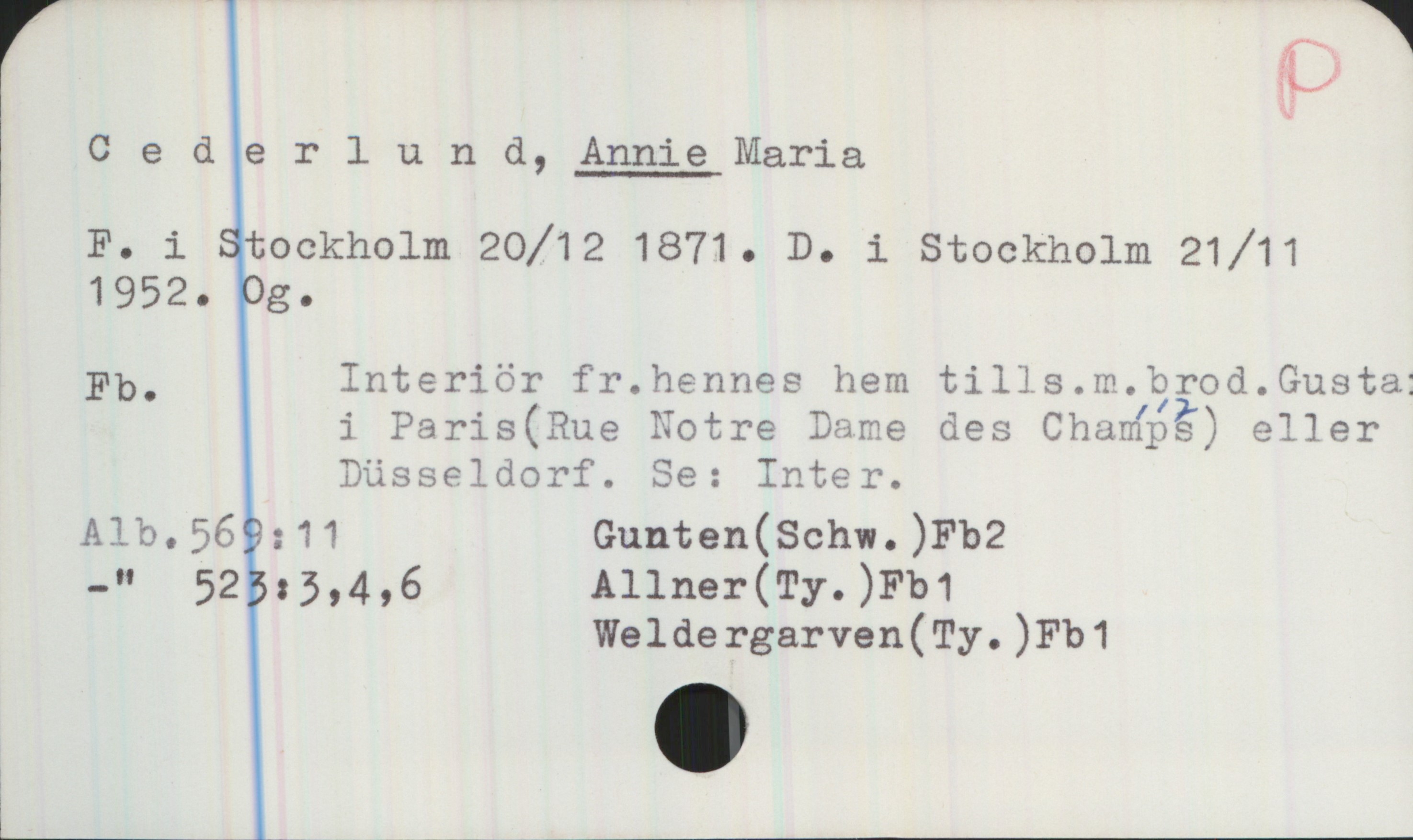 Cederlund, ANNIE Maria (1871-1952) Cederlund, ANNIE Maria
F. i Stockholm 20/12 1871. D. i Stockholm 21/11 1952. Og.
Fb. Interiör fr.hennes hem tills. m. brod. Gusta i Paris (Rue Notre Dame des Champs 117) eller Düsseldorf. Se: Inter.
Alb.569:11
-" 523:3,4,6 
Gunten (Schw.) Fb2
Allner (Ty.) Fb1
Weldergarven(Ty.) Fb1