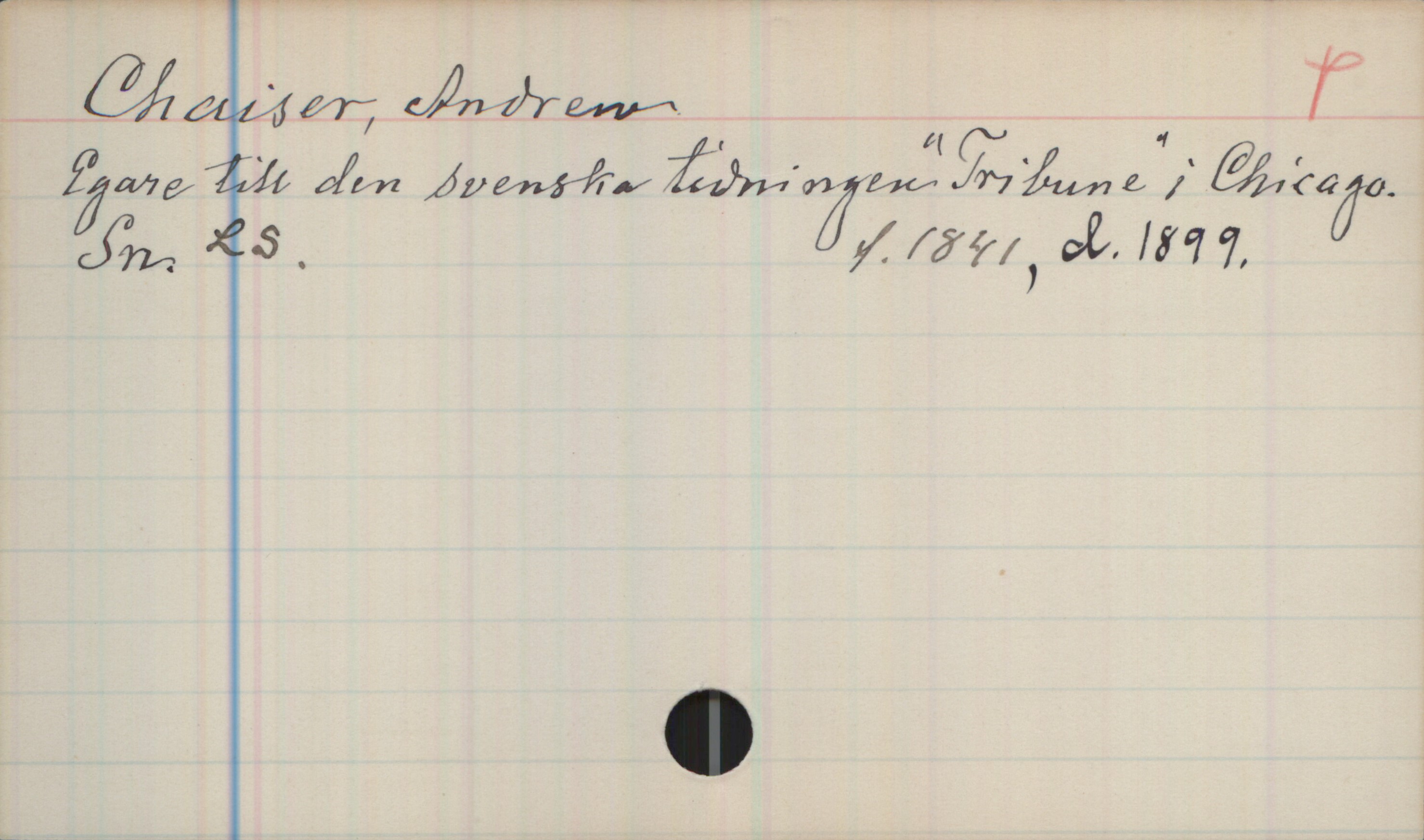 Chaiser, Andrew (1841-1899) Chaiser, Andrew
Egare till den svenska tidningen "Tribune" i Chicago.
Sn. LS. f.1841, d.1899.