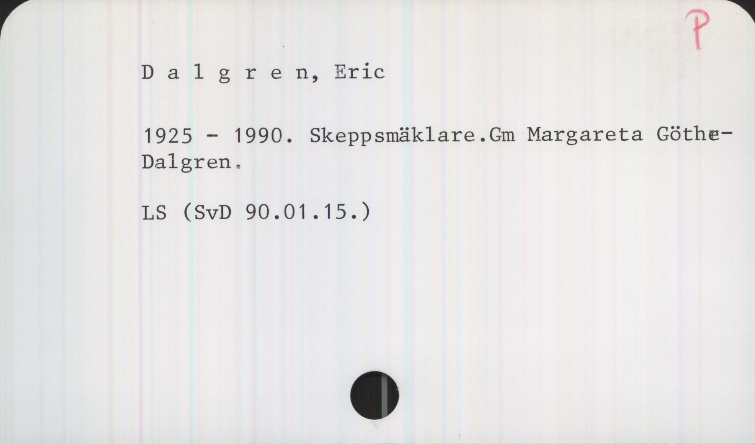 Dalgren, Eric 1925-1990 Dalgren, Eric

1925 — 1990. Skeppsmäklare.Gm Margareta Göthe-Dalgren

LS (SvD 90.01.15.)
