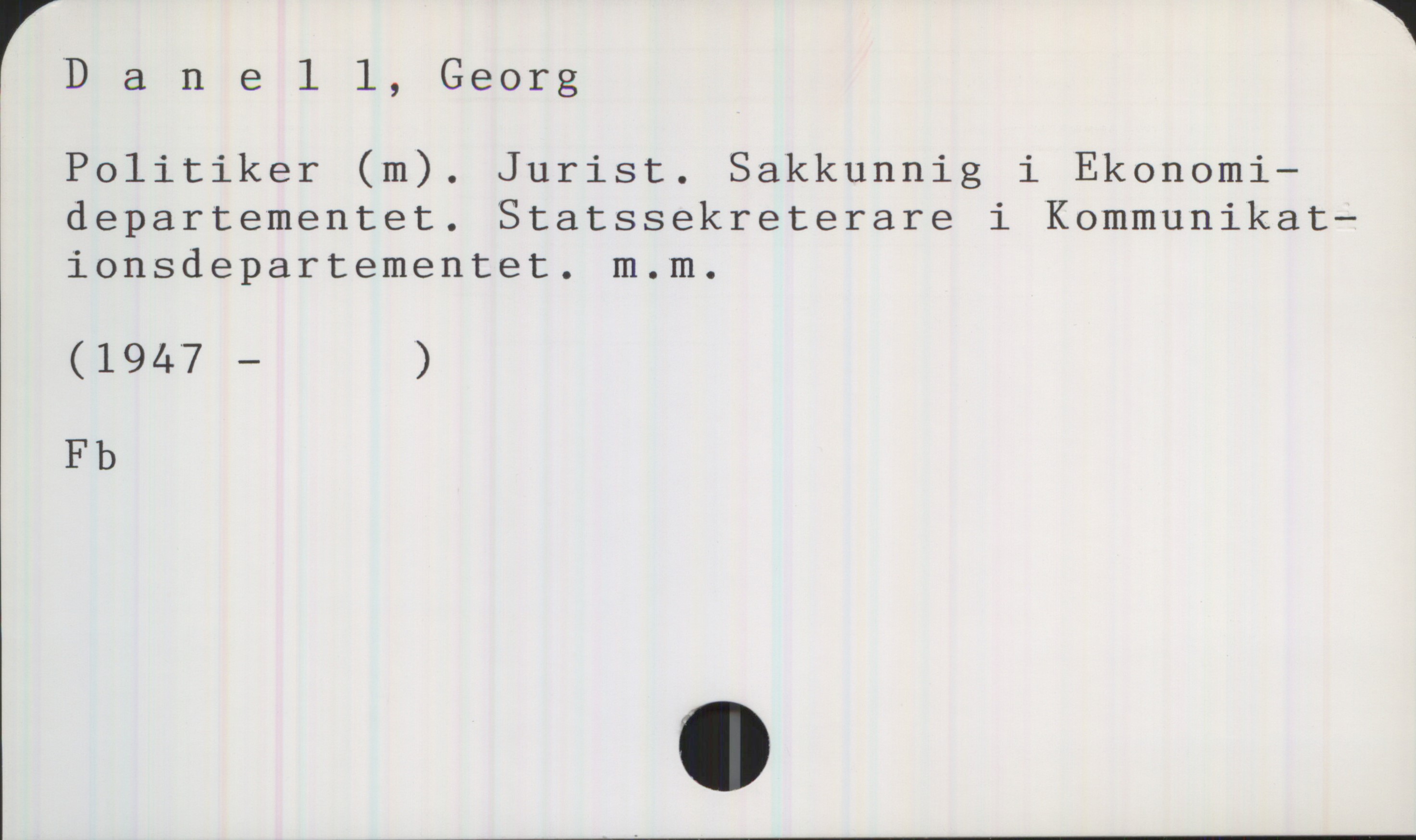 Danell, Georg 1947- Danell, Georg

Politiker (m). Jurist. Sakkunnig i Ekonomidepartementet. Statssekreterare i Kommunikationsdepartementet. m.m.

(1947 — )

Fb