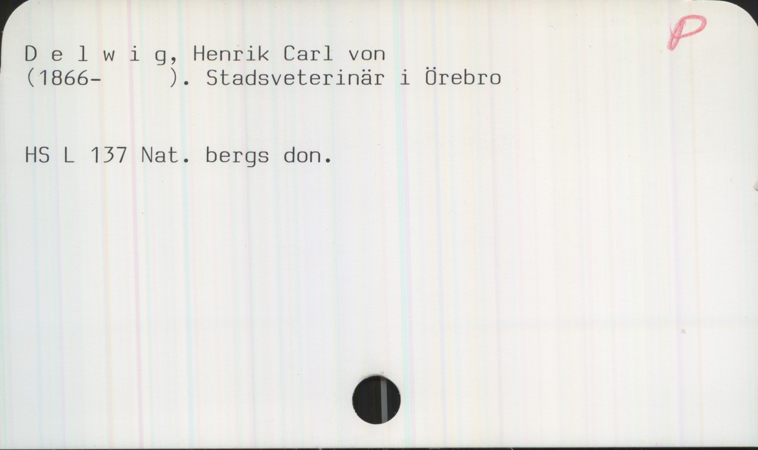 Delwig, Henrik Carl von 1866-1943 Delwig, Henrik Carl von
(1866— ). Stadsveterinär i Örebro

HS L 137 Nat. bergs don.