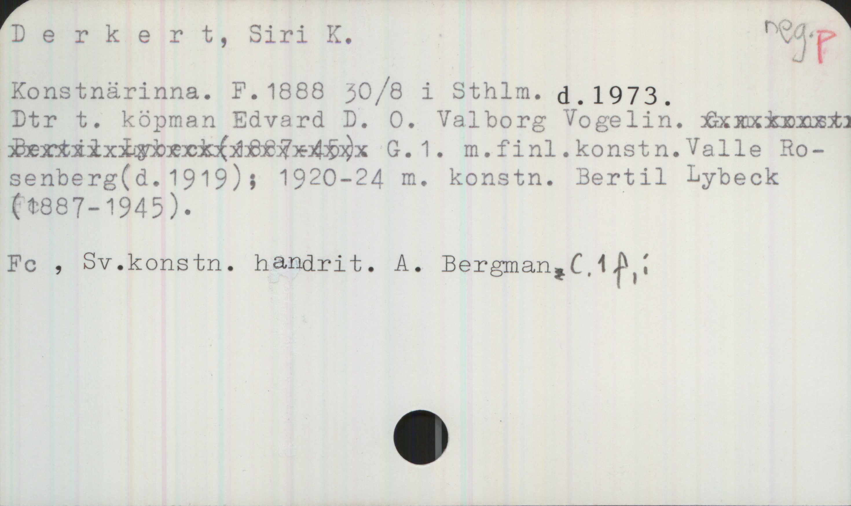 Derkert, Siri K. 1888-1973 Derkert, Siri K. 

Konstnärinna. F. 1888 30/8 i Sthlm. d. 1973.
Dtr t. köpman Edvard D. O. Valborg Vogelin. 
G. 1. m. finl. konstn. Valle Rosenberg (d. 1919); 1920—24 m. konstn. Bertil Lybeck (1887-1945).

Fc , Sv.konstn. handrit. A. Bergman C.1f,i