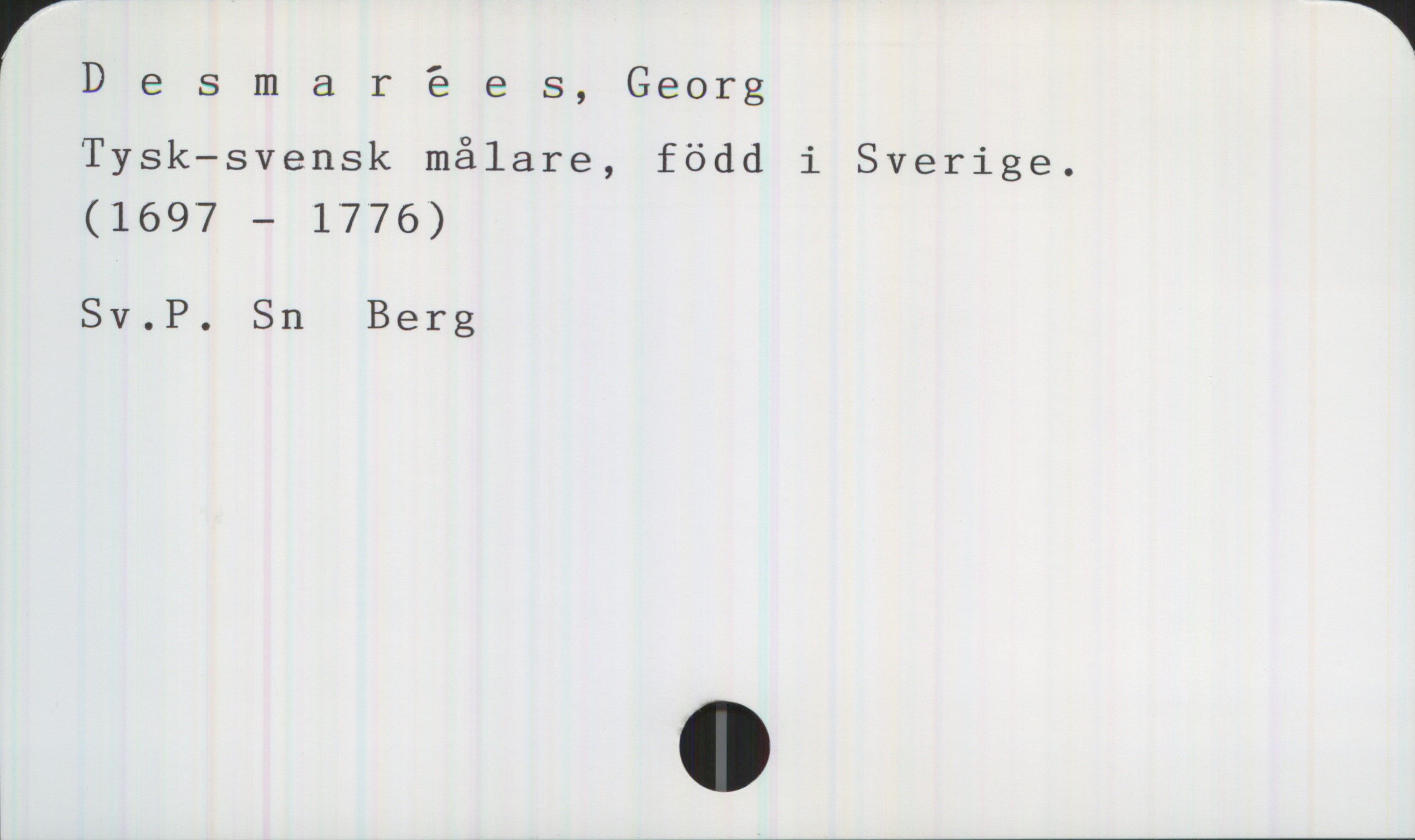 Desmarées, Georg 1697-1776 Desmarées, Georg
Tysk—svensk målare, född i Sverige.
(1697 — 1776)

Sv.P. Sn  Berg