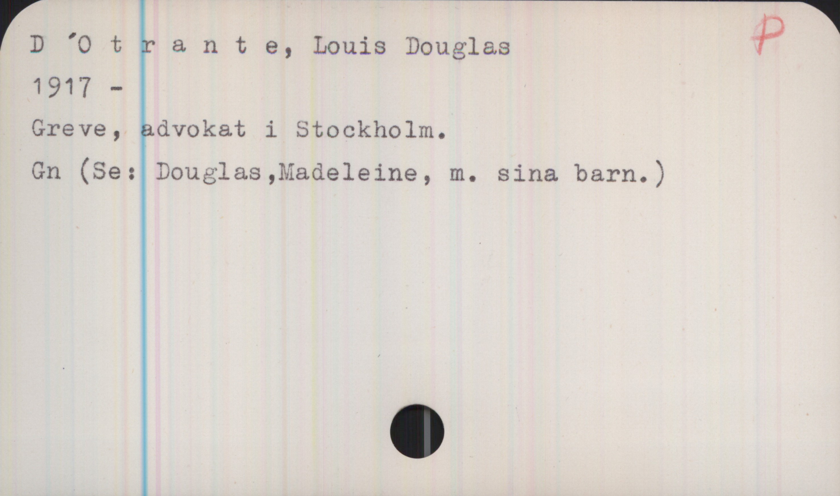 D´Otrante, Louis Douglas P
D´Otrante, Louis Douglas
1917 - 
Greve, advokat i Stockholm
Gn (Se: Douglas,  Madeleine, m. sina barn.)