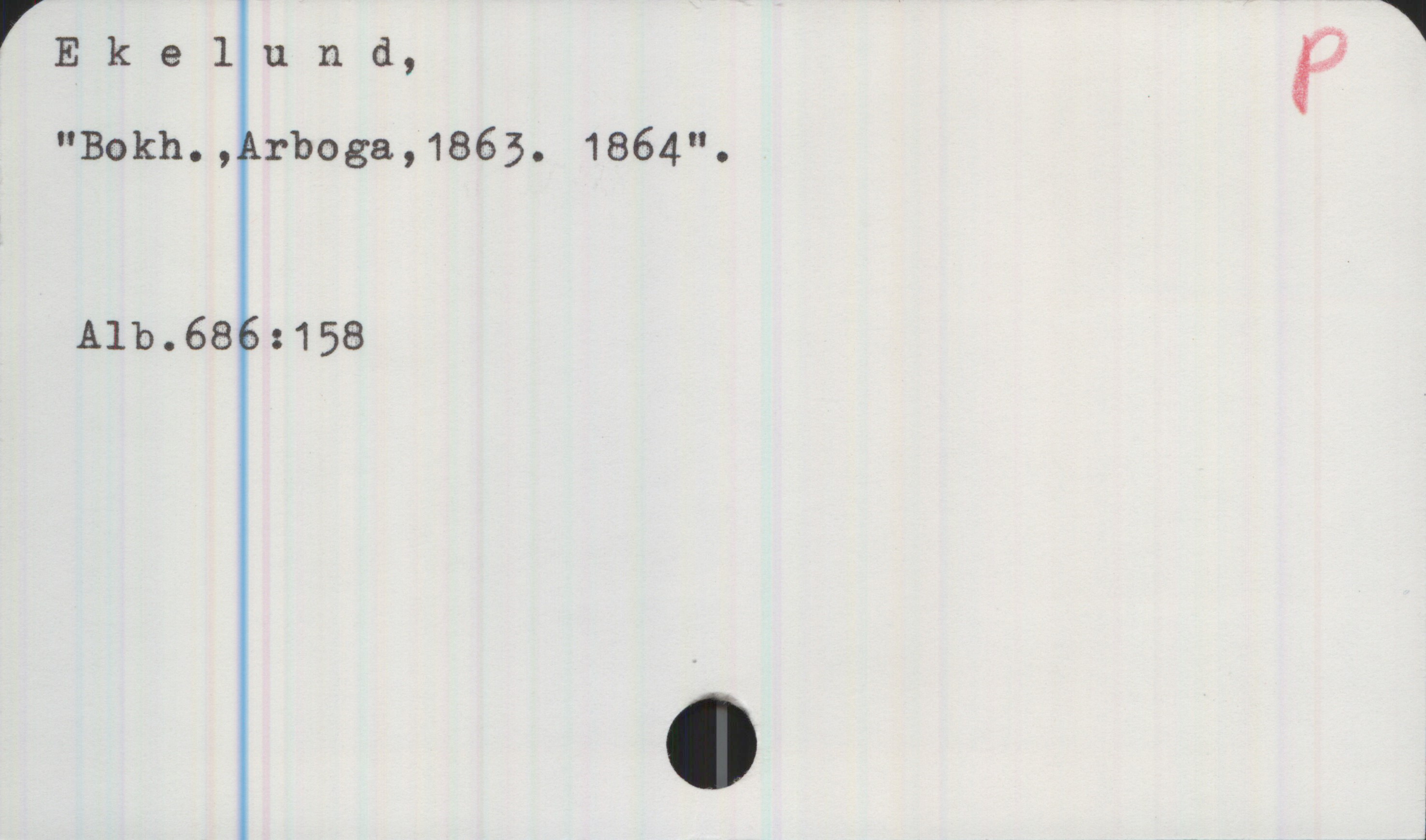 Ekelund Ekelund,
"Bokh., Arboga, 1863. 1864".
Alb.686:158