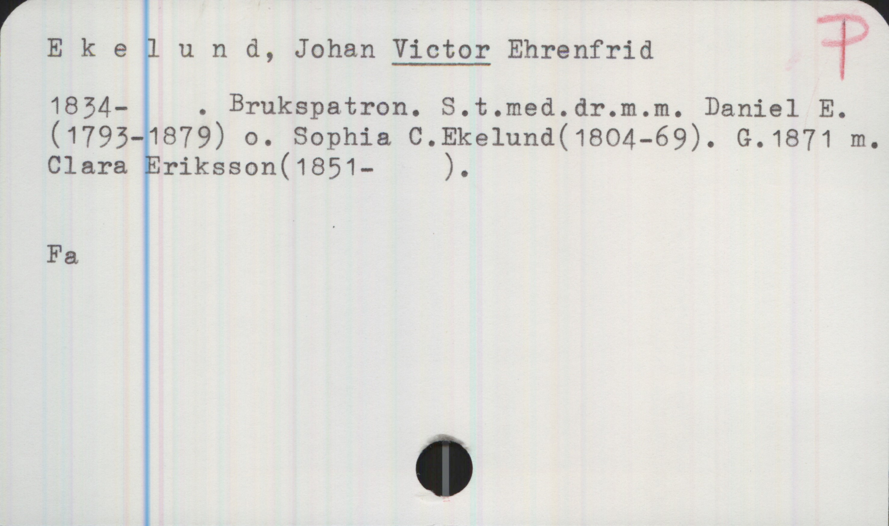 Ekelund, Johan VICTOR Ehrenfrid (1834-) Ekelund, Johan VICTOR Ehrenfrid
1834- . Brukspatron. S. t. med. dr. m.m. Daniel E. (1793-1879) o. Sophia C. Ekelund (1804-69). G. 1871 m. Clara Eriksson (1851- ).
Fa