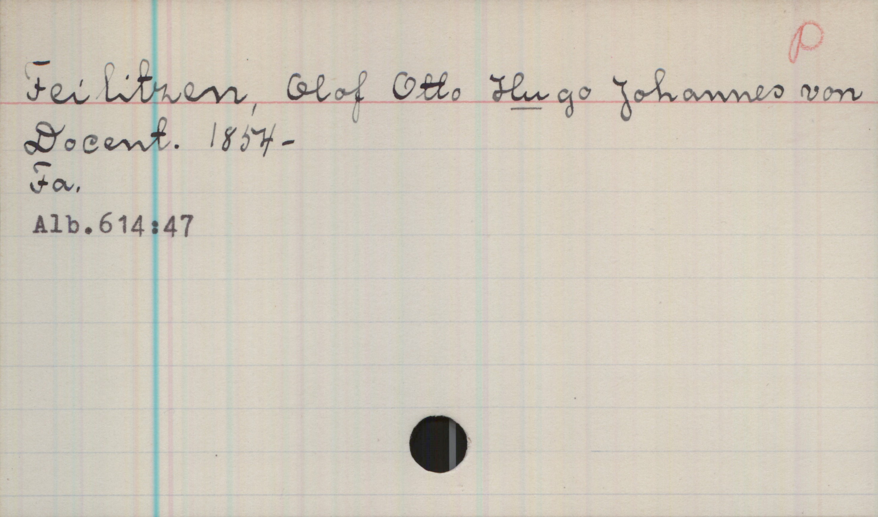 Feilitzen, Hugo von 1854- Feilitzen, Olof Otto Hugo Johannes von
Docent, 1854-
Fa,
Alb.614:47