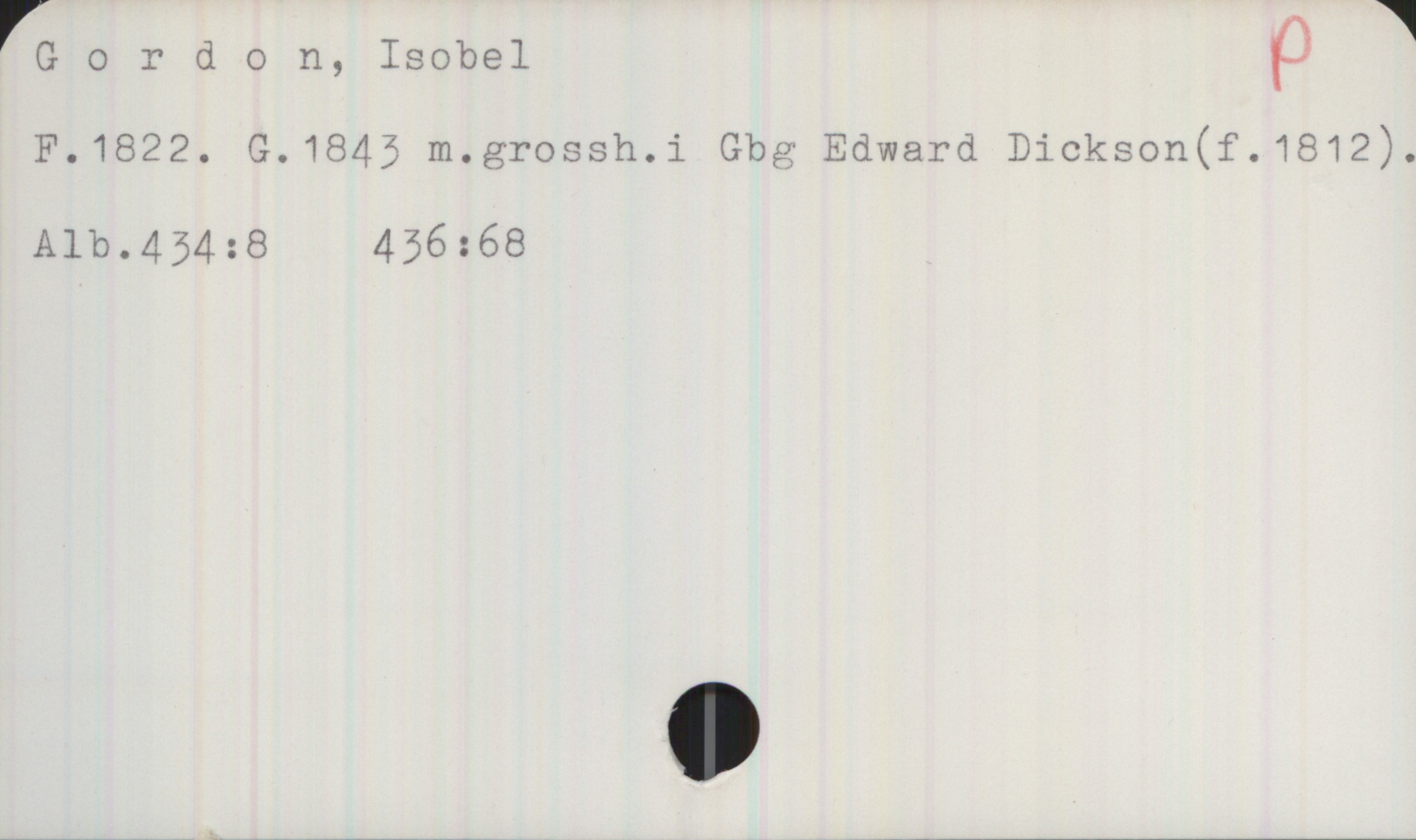 Gordon, Isabel 1822- Gordon, Isabel
F. 1822. G. 1845 m. grossh. i Gbg Edward Dickson (f.1812).
Alb.434:8, 436:68