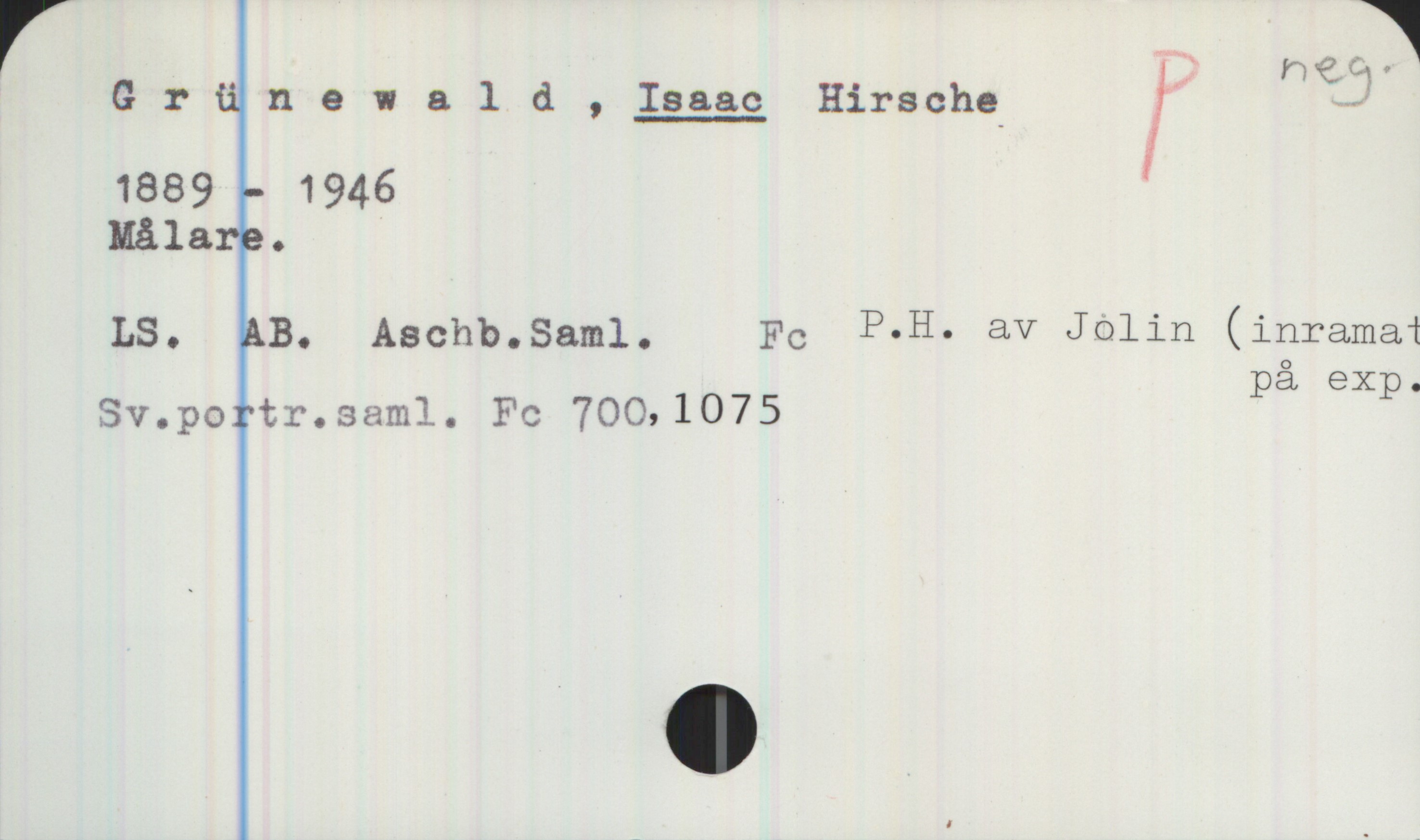 Grünewald, ISAAC Hirsche (1889-1946) Grünewald, ISAAC Hirsche 

1889 - 1946
Målare.

LS. AB, Aschb. Saml. Fc P.H. av Jolin (inramat på exp.)
Sv.portr.saml. Fc 700,1075