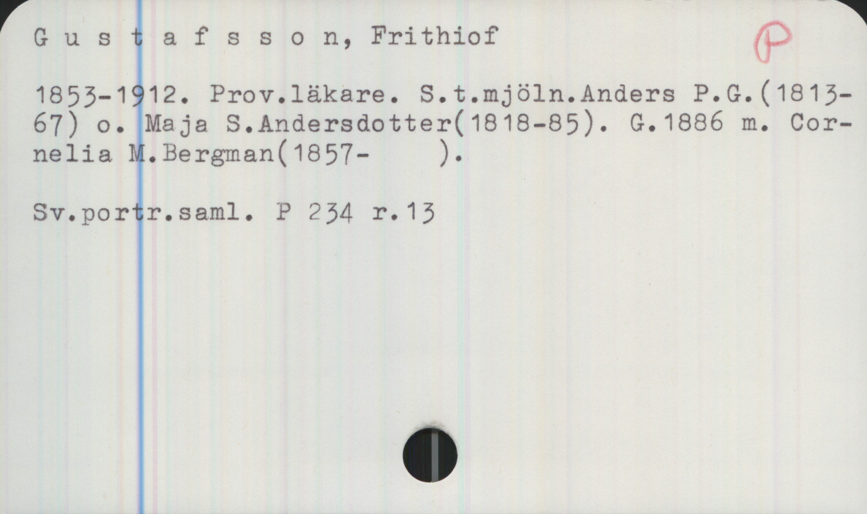 Gustafsson, Frithiof 1853-1912 Gustafsson, Frithiof 
1853-1912. Prov.läkare. S.t. mjöln. Anders P. G. (1815-67)
o. Maja S. Andersdotter (1818-85). G. 1886 m. Cornelia
M. Bergman (1857- ).
Sv.portr.saml. P 234 r.13