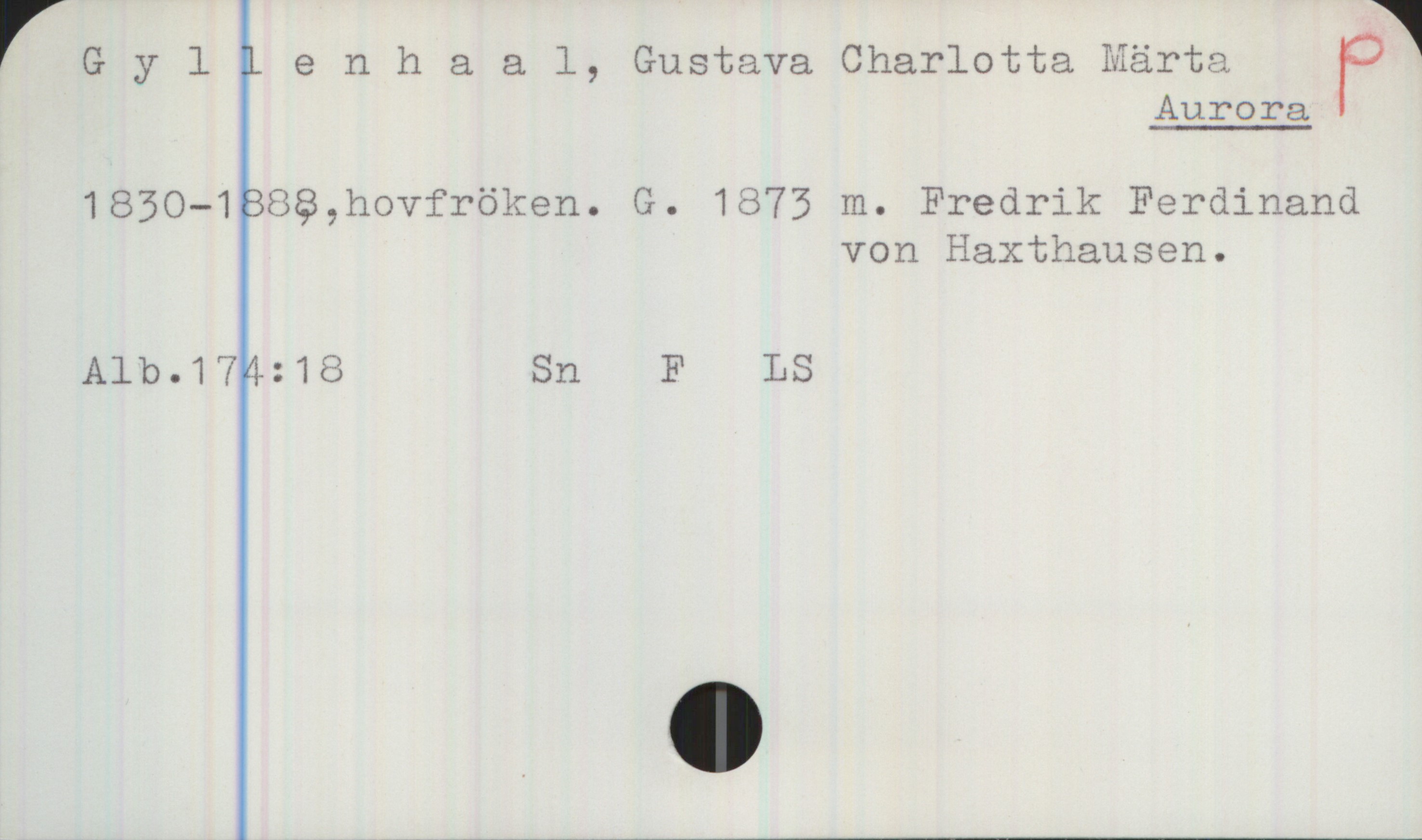 Gyllenhaal, Aurora 1830-1888 Gyllenhaal, Gustava Charlotta Märta Aurora
1850-1888, hovfröken. G. 1873 m. Fredrik Ferdinand
von Haxthausen.
Alb.174:18, Sn, F, LS