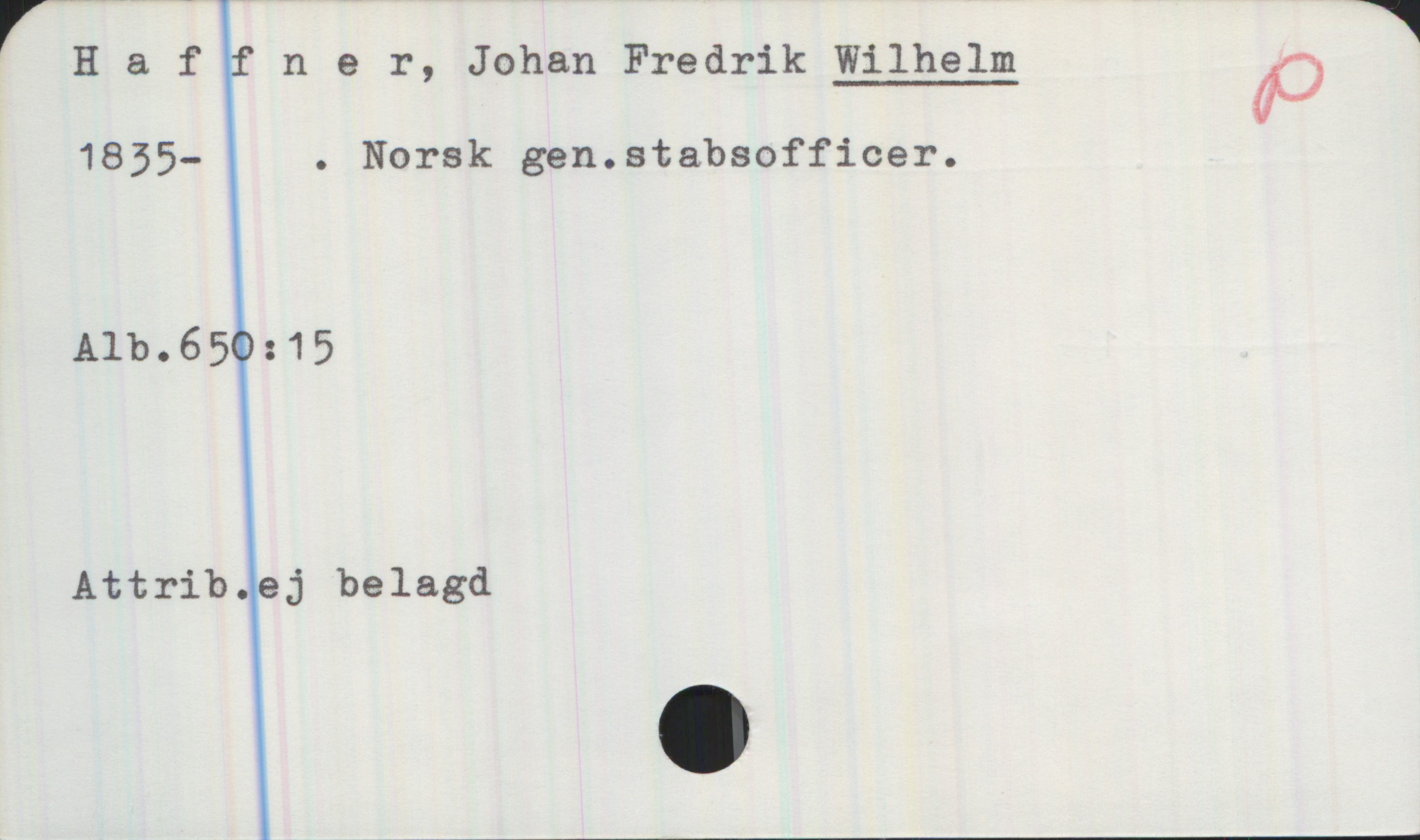 Haffner, Wilhelm 1835- Haffner, Johan Fredrik Wilhelm 
1835- . Norsk gen.stabsofficer.
Alb.650:15

Attrib.ej belagd