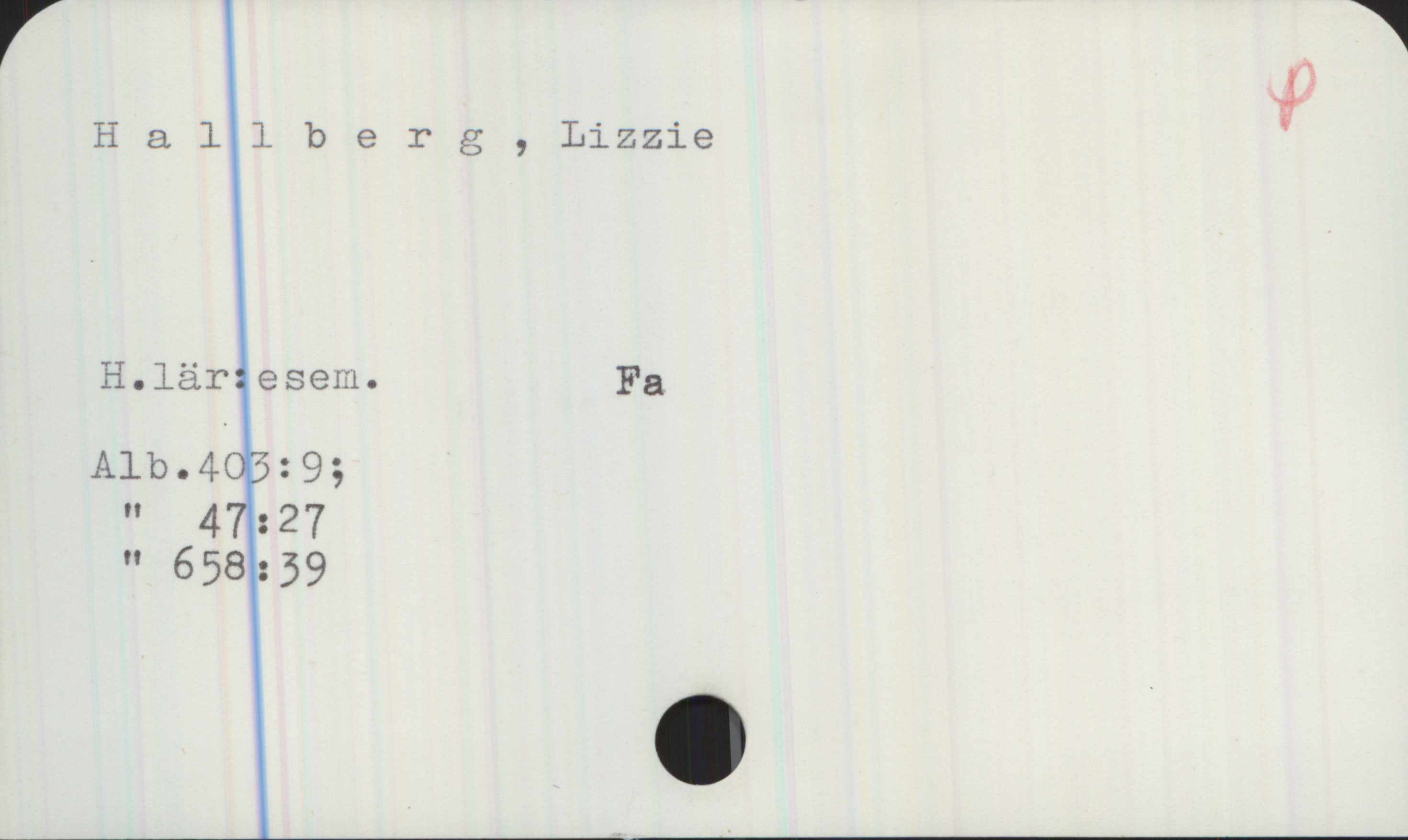 Hallberg, Lizzie Hallberg, Lizzie
H.lär:esem. Fa
Alb.403:9;
Alb.47:27
Alb. 658:39
