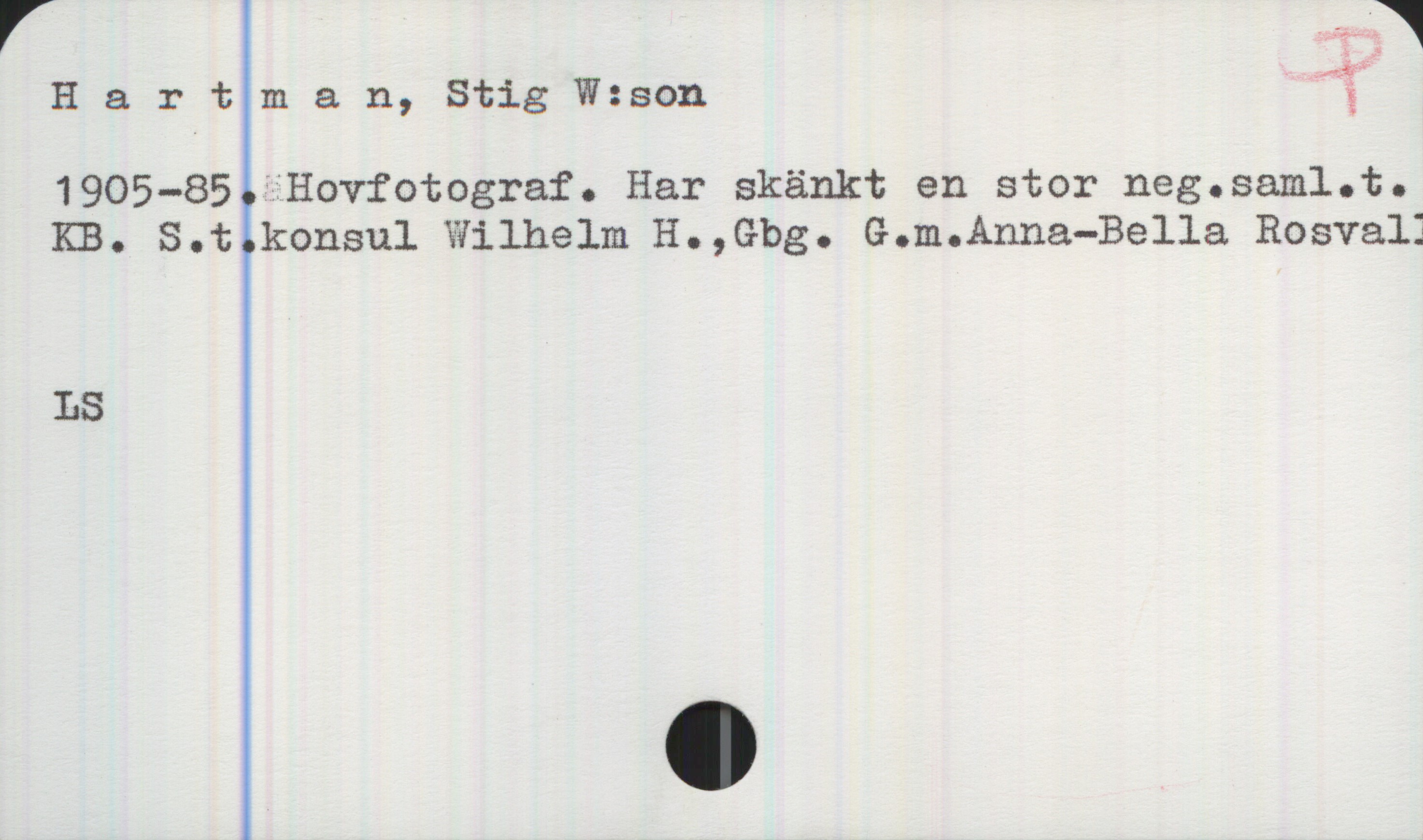  ' *
Hartman, Stig Wzsan ”?
1905—85.5Hovfotograf. Har skänkt en stor neg.sam1.t.
KB. S.t.konsul Wilhelm H.,Gbg. G.m.Anna—Bella Rosvall
LS

