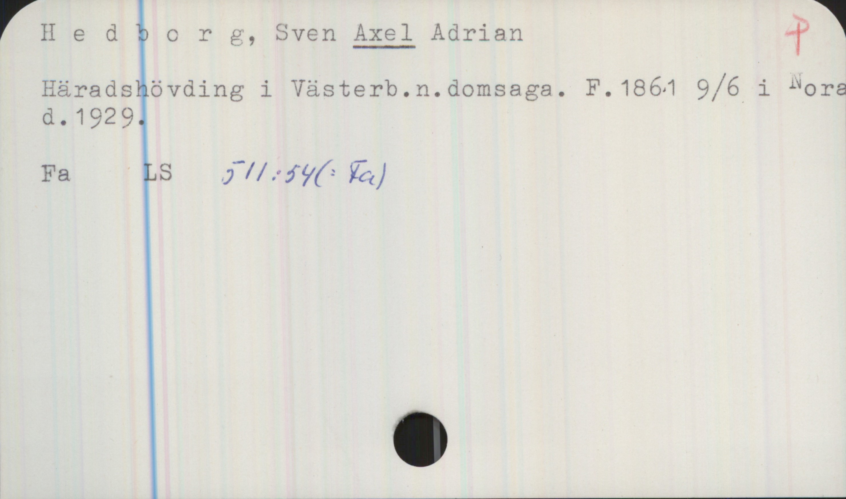  rHedborg, Sven Axel Adrian #1
Häradshövding i Västerb.n.domsaga. F.1864 9/6_i ”ora
d.1929.

Fa LS j7/ fw”: [(”—()

