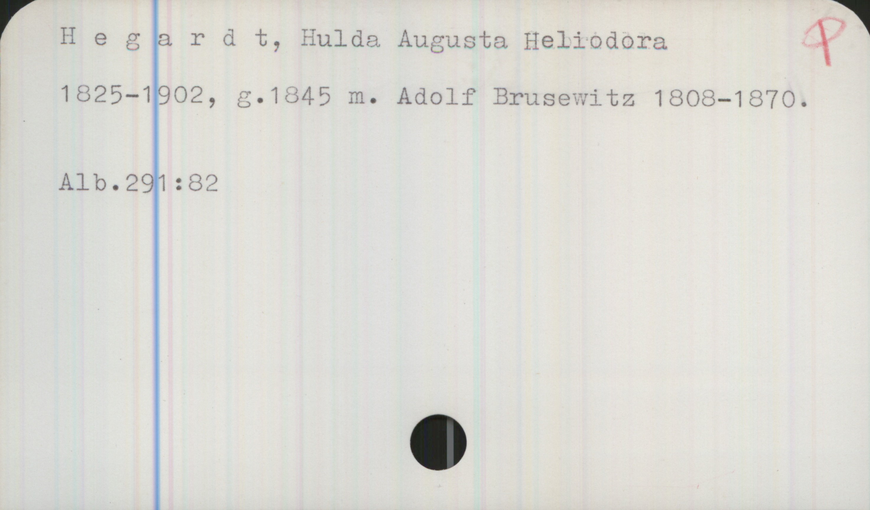  r H e g, a 1? d t, Hulda, Augusta Heliodora X,
1825—19O2, 3.1ö45 m. Adolf Brusewitz 1808—1870.
Alb.291:82

