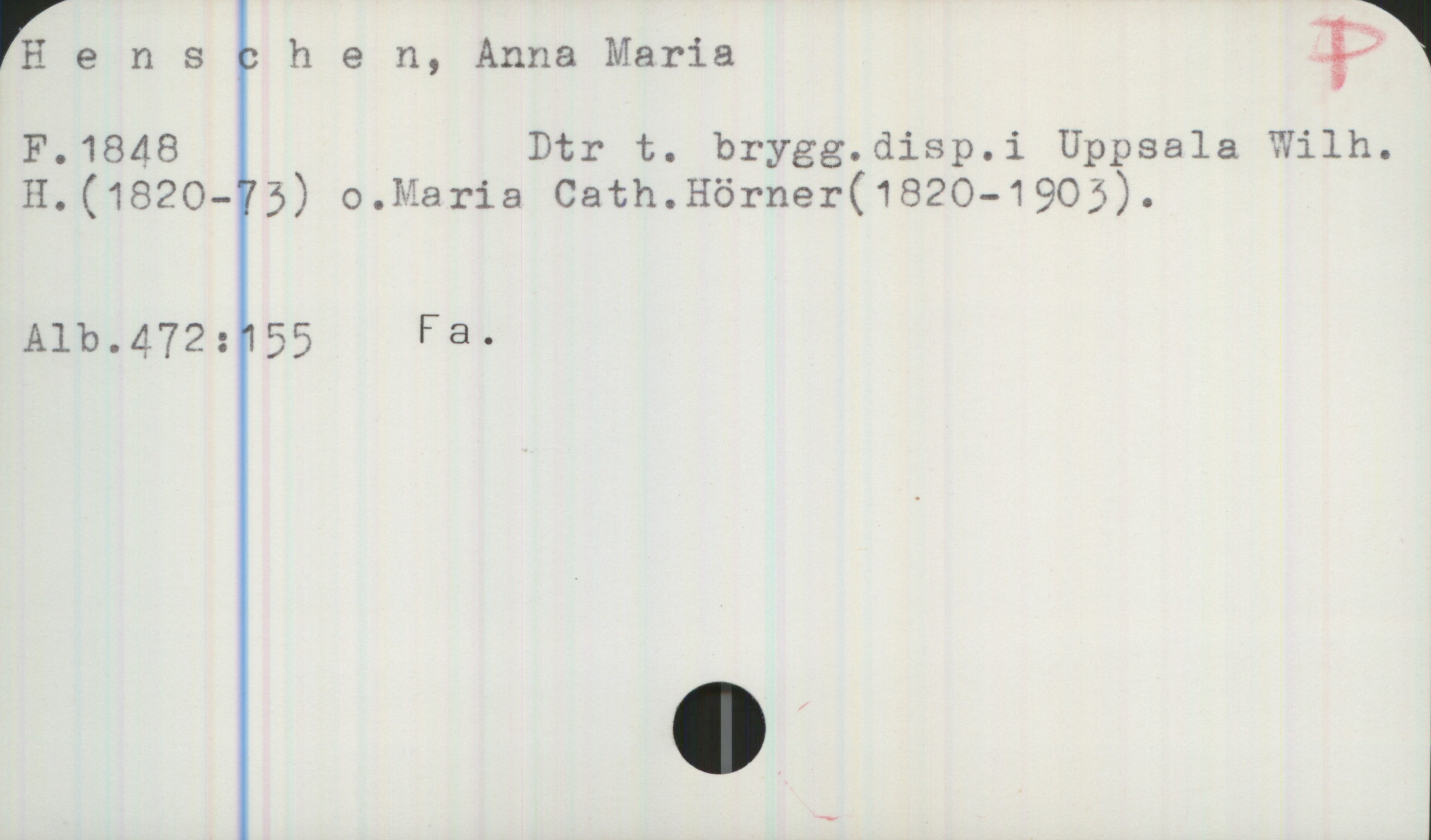  Ee n s (: h e n, Anna Maria ?,
F.1848 Dtr t. brygg.disp.i Uppsala Wilh.
H.(1820-75) O.Maria Cath.Hörner(182o-1905).
Alb.472:155 Fa.


