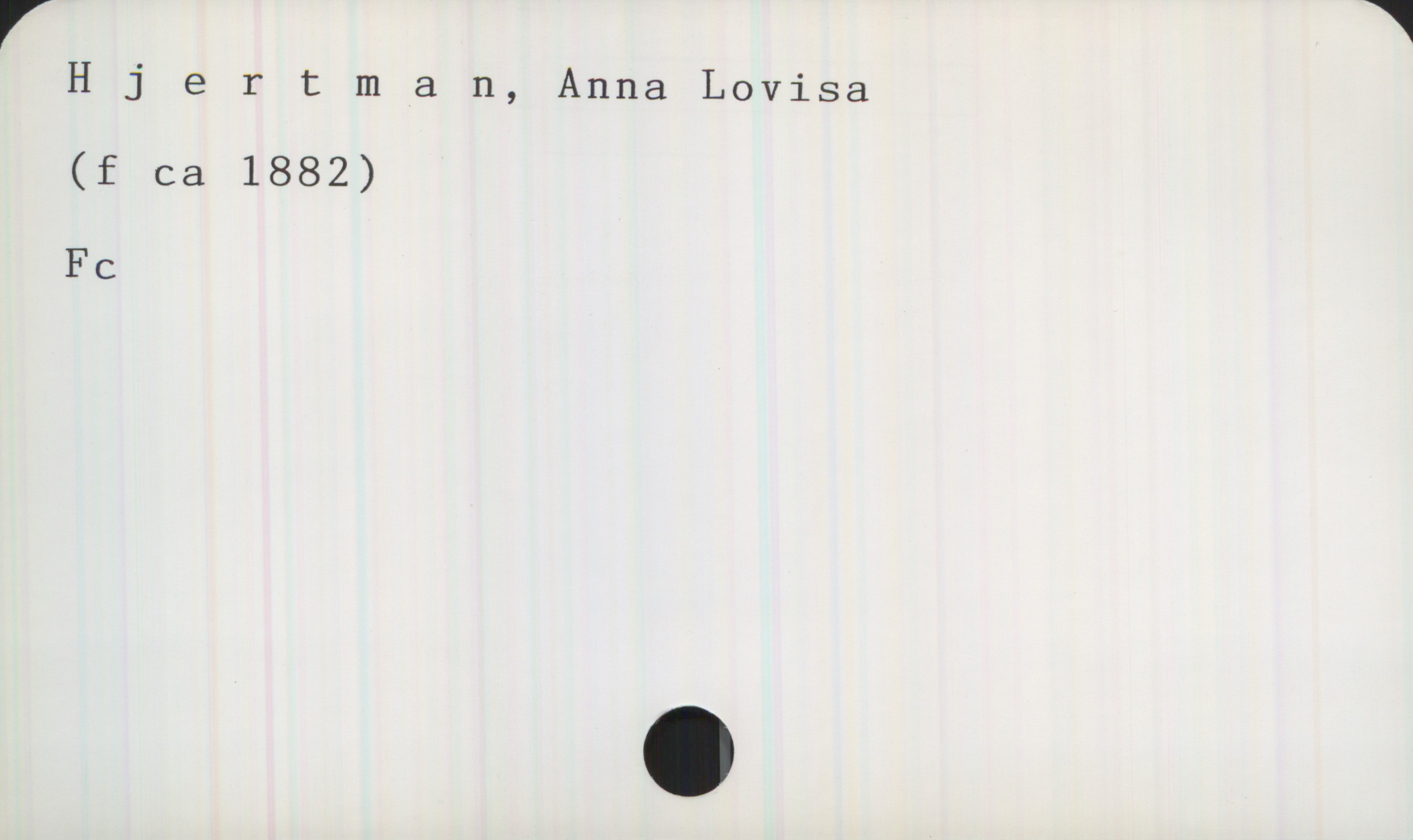  r 1
Hjertman, Anna Lovisa
(f ca 1882)
Fc

