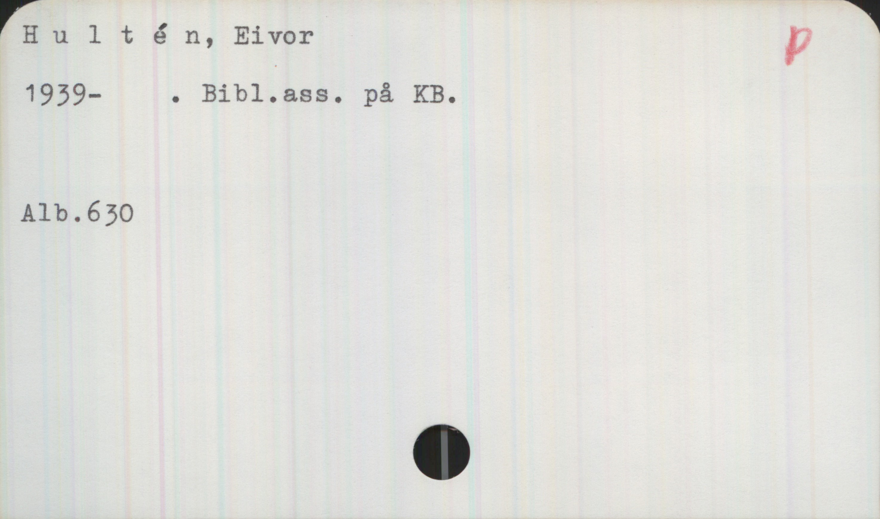 Hultén, Eivor 1939- Hultén, Eivor
1939- . Bibl.ass. på KB.
Alb.630