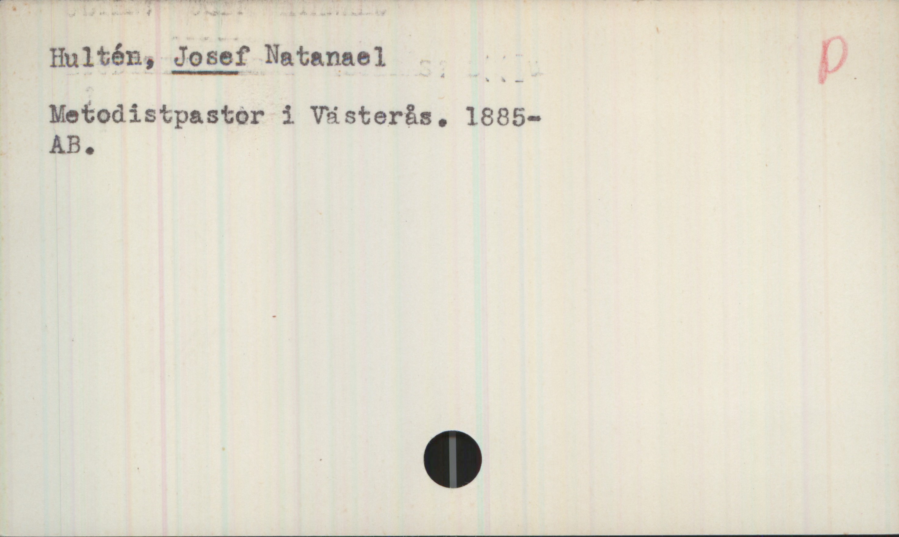 Hultén, JOSEF Natanael 1885- Hultén, JOSEF Natanael 
Metodistpastor i Västerås. 1885- 
AB.