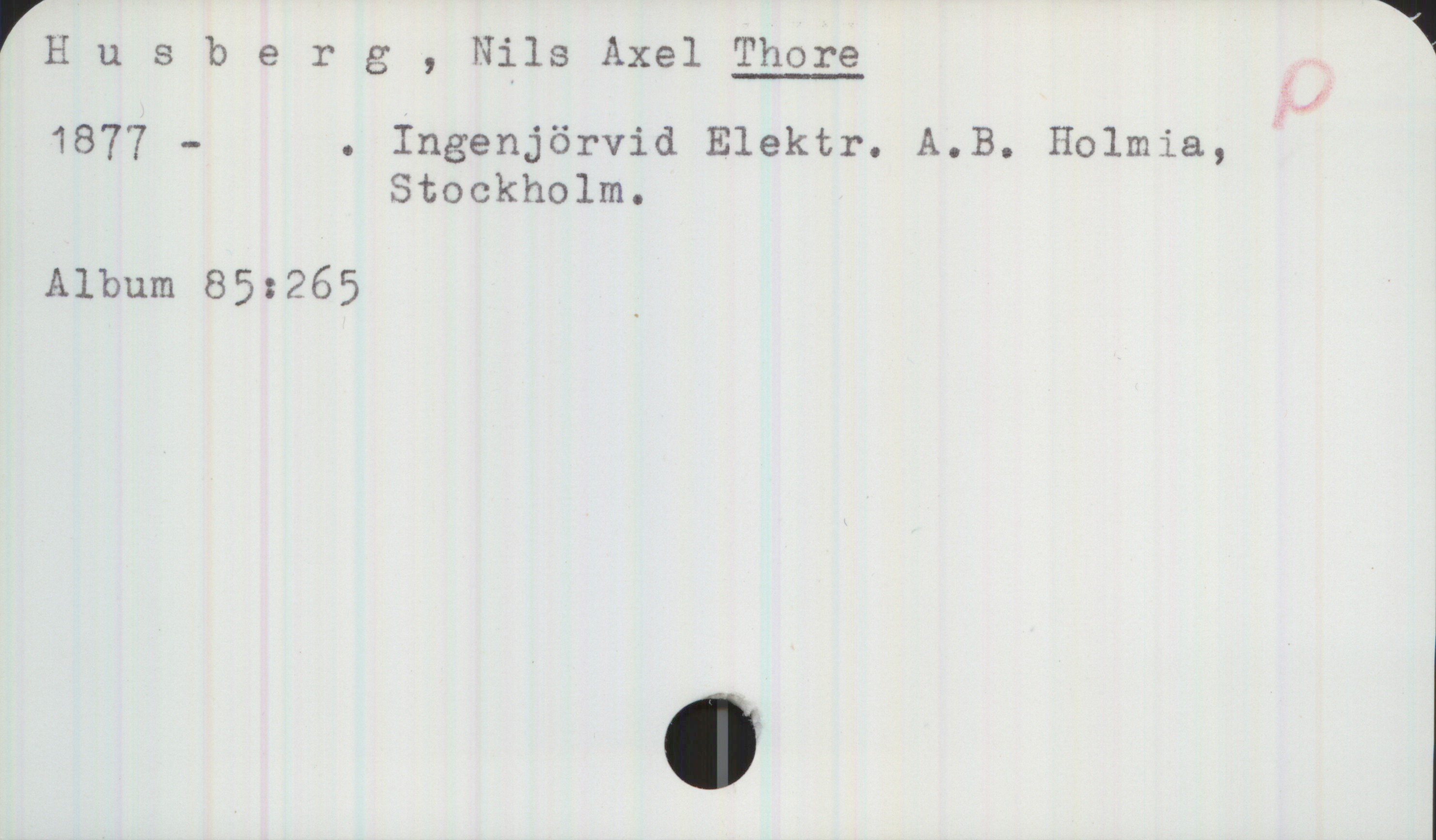 Husberg, Nils Axel THORE 1877- Husberg, Nils Axel THORE
1877-. Ingenjör vid Elektr. A.B. Holmia, 
Stockholm.
Album 85:265