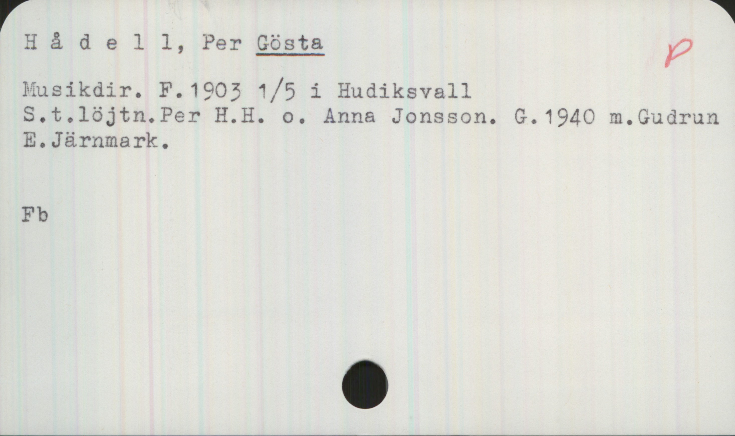 Hådell, Per GÖSTA F.1903 Hådell, Per GÖSTA
Musikdir. F.1903 1/5 i Hudiksvall
S.t.löjtn.Per H.H. o. Anna Jonsson. G.1940 m.Gudrun
E.Järnmark.

Fb