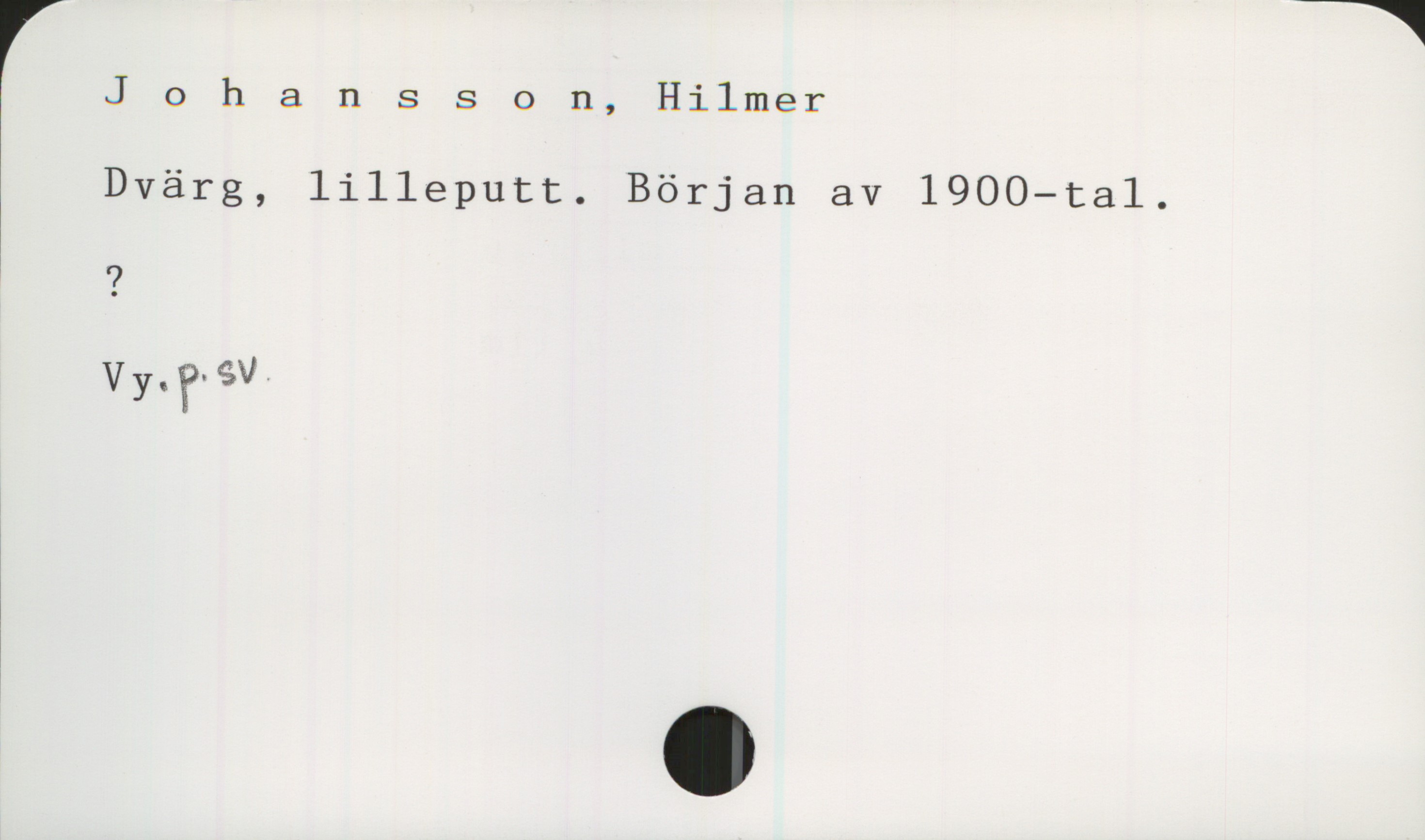 Johansson, Hilmer. Dvärg Johansson, Hilmer

Dvärg, lilleputt. Början av 1900-tal.

?

Vy.p.sv